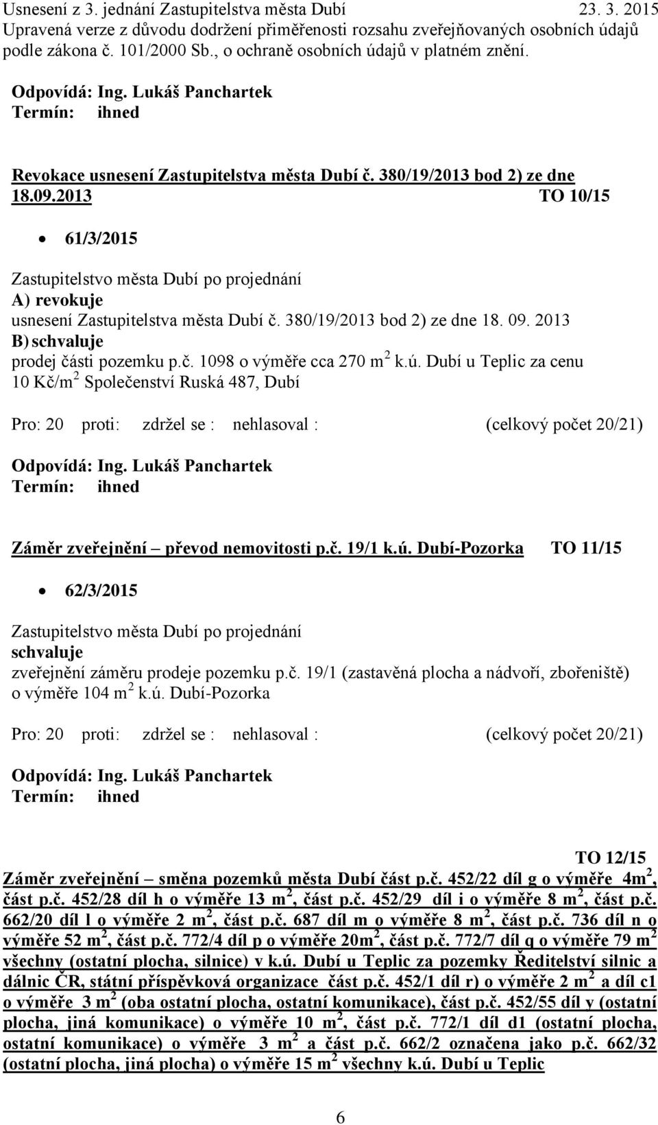 č. 19/1 (zastavěná plocha a nádvoří, zbořeniště) o výměře 104 m 2 k.ú. Dubí-Pozorka TO 12/15 Záměr zveřejnění směna pozemků města Dubí část p.č. 452/22 díl g o výměře 4m 2, část p.č. 452/28 díl h o výměře 13 m 2, část p.