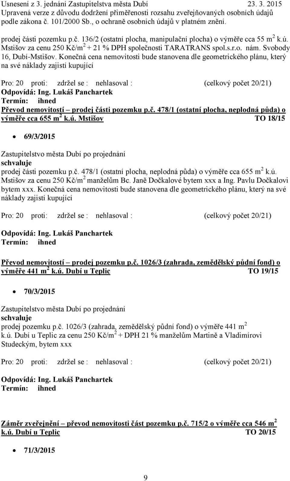 ú. Mstišov TO 18/15 69/3/2015 prodej části pozemku p.č. 478/1 (ostatní plocha, neplodná půda) o výměře cca 655 m 2 k.ú. Mstišov za cenu 250 Kč/m 2 manželům Bc. Janě Dočkalové bytem xxx a Ing.