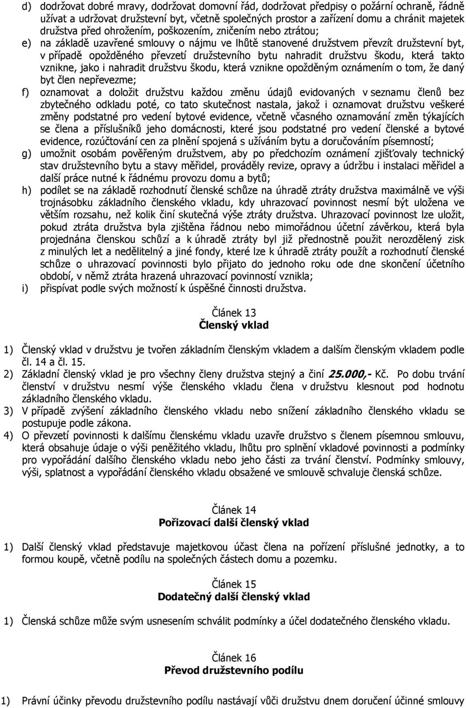 družstvu škodu, která takto vznikne, jako i nahradit družstvu škodu, která vznikne opožděným oznámením o tom, že daný byt člen nepřevezme; f) oznamovat a doložit družstvu každou změnu údajů