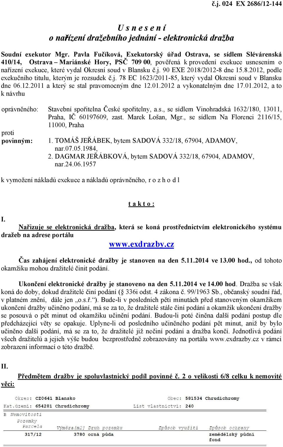 j. 90 EXE 2018/2012-8 dne 15.8.2012, podle exeku ního titulu, kterým je rozsudek.j. 78 EC 1623/2011-85, který vydal Okresní soud v Blansku dne 06.12.2011 a který se stal pravomocným dne 12.01.2012 a vykonatelným dne 17.