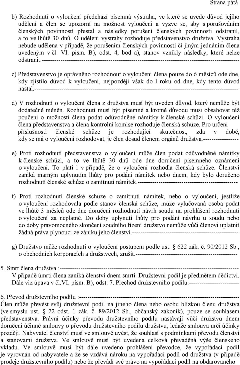 Výstraha nebude udělena v případě, že porušením členských povinností či jiným jednáním člena uvedeným v čl. VI. písm. B), odst. 4, bod a), stanov vznikly následky, které nelze odstranit.