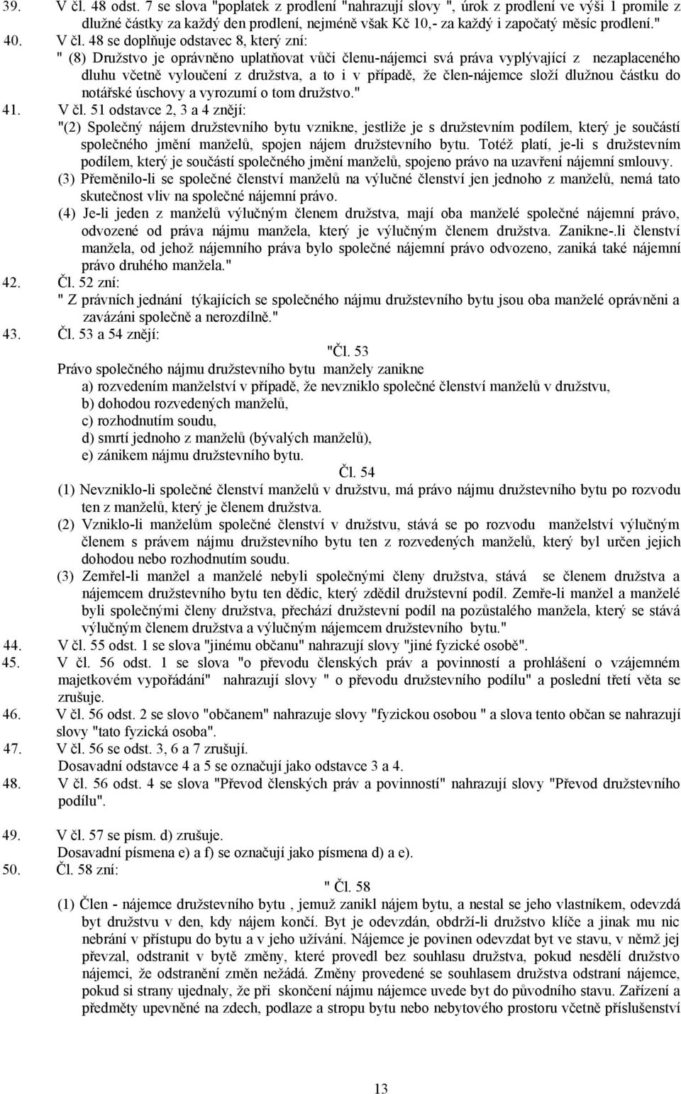 48 se doplňuje odstavec 8, který zní: " (8) Družstvo je oprávněno uplatňovat vůči členu-nájemci svá práva vyplývající z nezaplaceného dluhu včetně vyloučení z družstva, a to i v případě, že