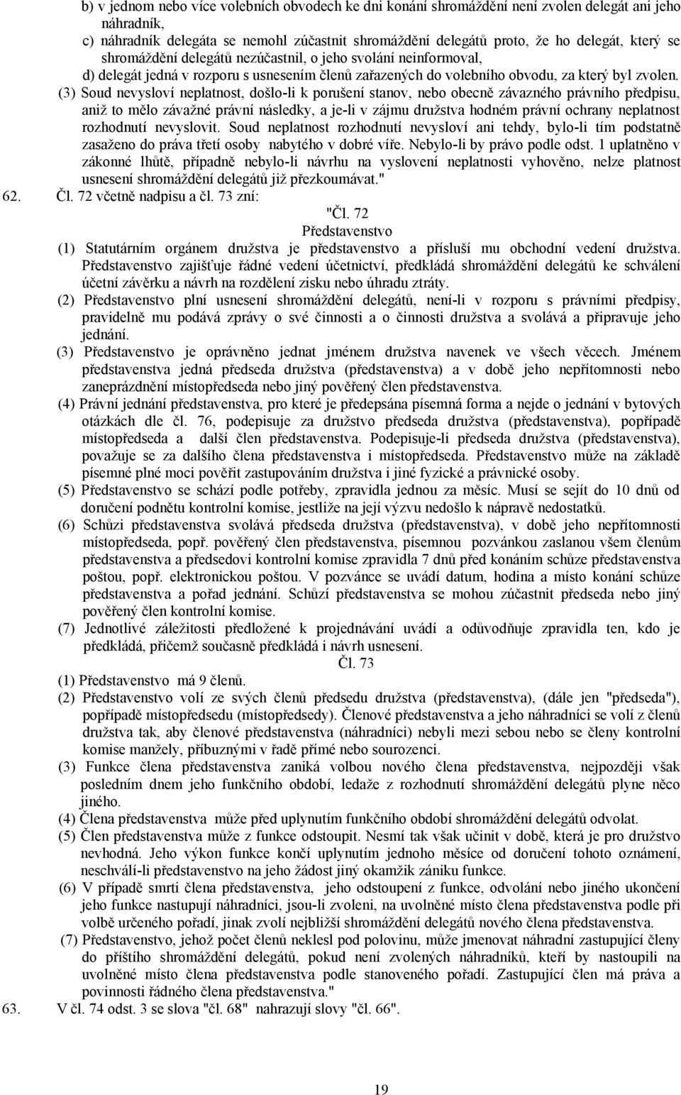 (3) Soud nevysloví neplatnost, došlo-li k porušení stanov, nebo obecně závazného právního předpisu, aniž to mělo závažné právní následky, a je-li v zájmu družstva hodném právní ochrany neplatnost