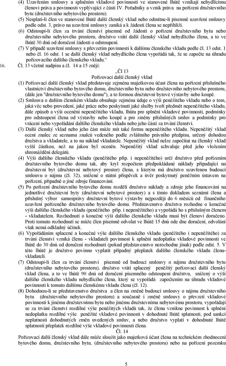 (5) Nesplatí-li člen ve stanovené lhůtě další členský vklad nebo odmítne-li písemně uzavření smlouvy podle odst. 3, právo na uzavření smlouvy zaniká a k žádosti člena se nepřihlíží.