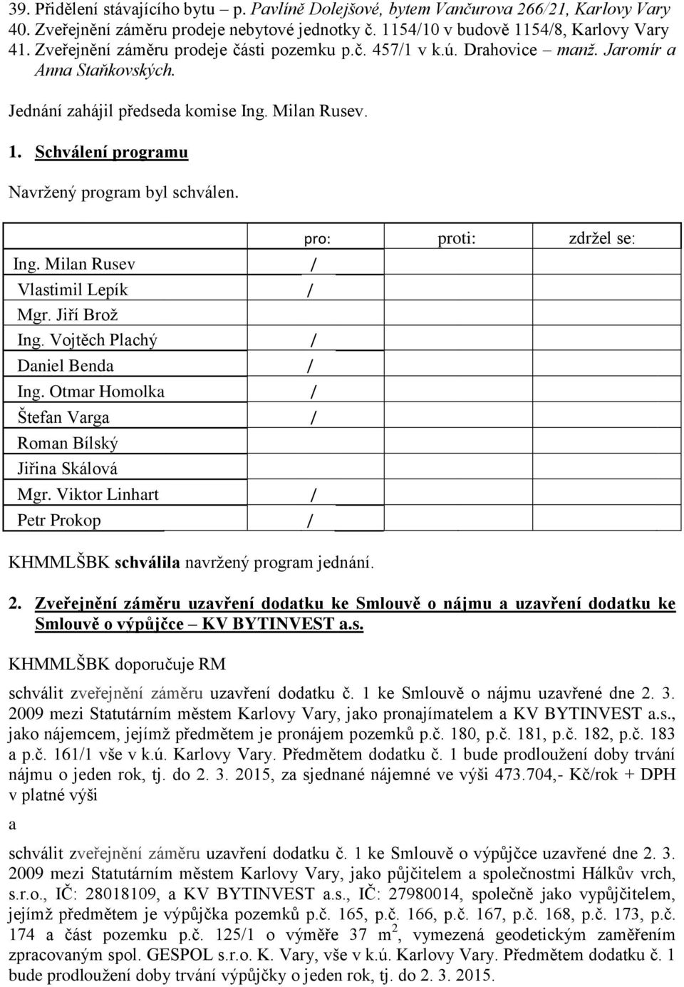 Schválení programu Navržený program byl schválen. Ing. Milan Rusev Vlastimil Lepík Mgr. Jiří Brož Daniel Benda Štefan Varga Mgr. Viktor Linhart Petr Prokop KHMMLŠBK schválila navržený program jednání.