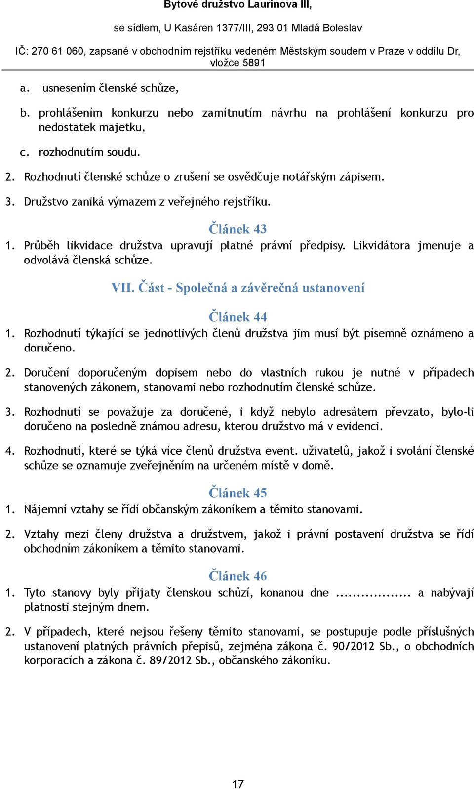 Likvidátora jmenuje a odvolává členská schůze. VII. Část - Společná a závěrečná ustanovení Článek 44 1. Rozhodnutí týkající se jednotlivých členů družstva jim musí být písemně oznámeno a doručeno. 2.