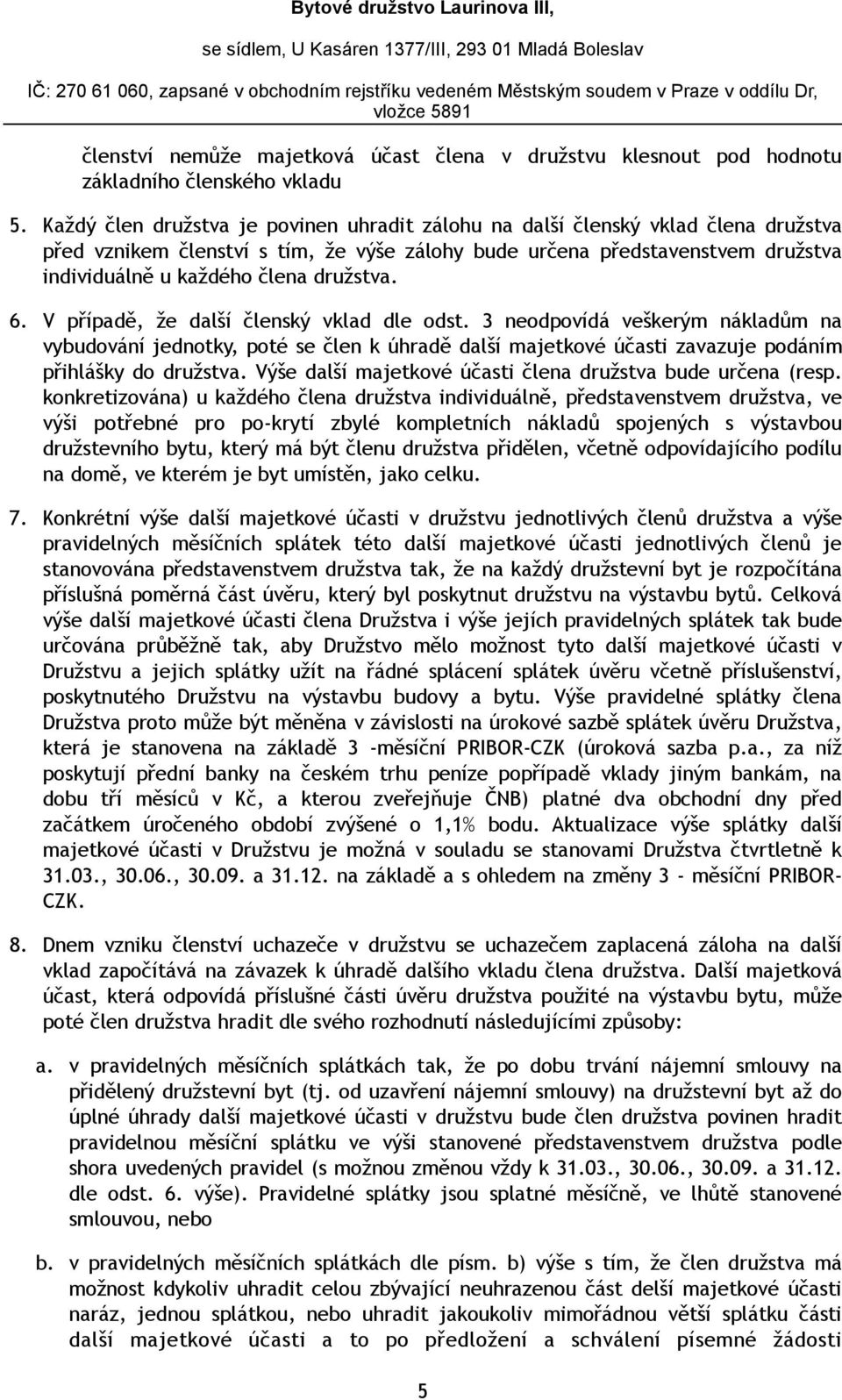 družstva. 6. V případě, že další členský vklad dle odst. 3 neodpovídá veškerým nákladům na vybudování jednotky, poté se člen k úhradě další majetkové účasti zavazuje podáním přihlášky do družstva.