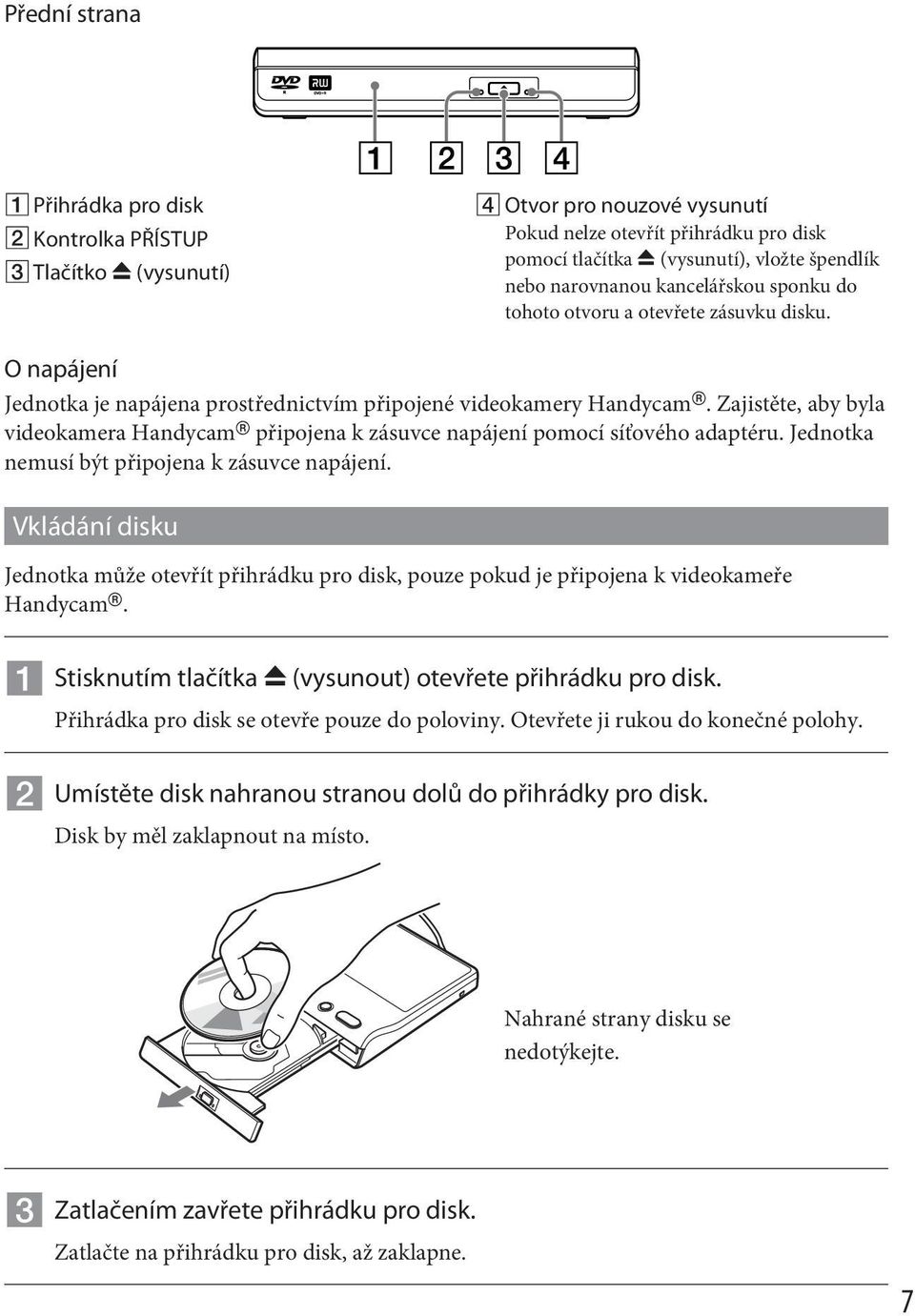 Zajistěte, aby byla videokamera Handycam připojena k zásuvce napájení pomocí síťového adaptéru. Jednotka nemusí být připojena k zásuvce napájení.