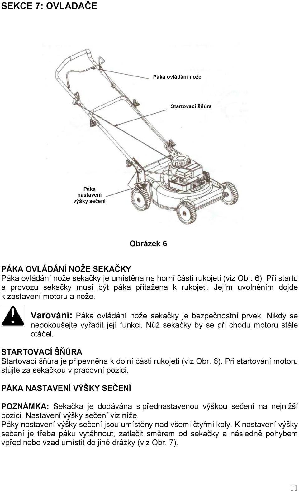 Nikdy se nepokoušejte vyřadit její funkci. Nůž sekačky by se při chodu motoru stále otáčel. STARTOVACÍ ŠŇŮRA Startovací šňůra je připevněna k dolní části rukojeti (viz Obr. 6).