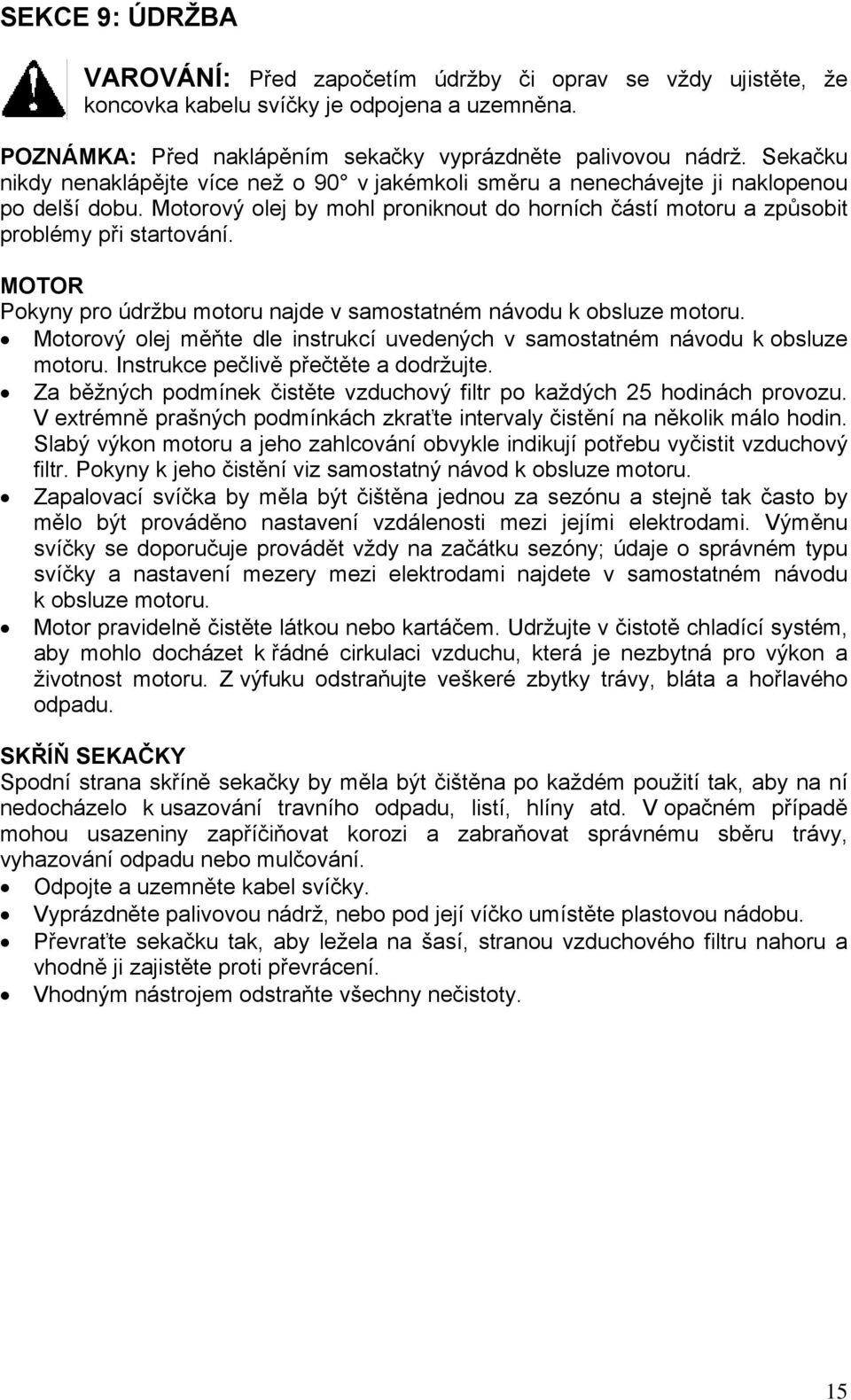 MOTOR Pokyny pro údržbu motoru najde v samostatném návodu k obsluze motoru. Motorový olej měňte dle instrukcí uvedených v samostatném návodu k obsluze motoru. Instrukce pečlivě přečtěte a dodržujte.