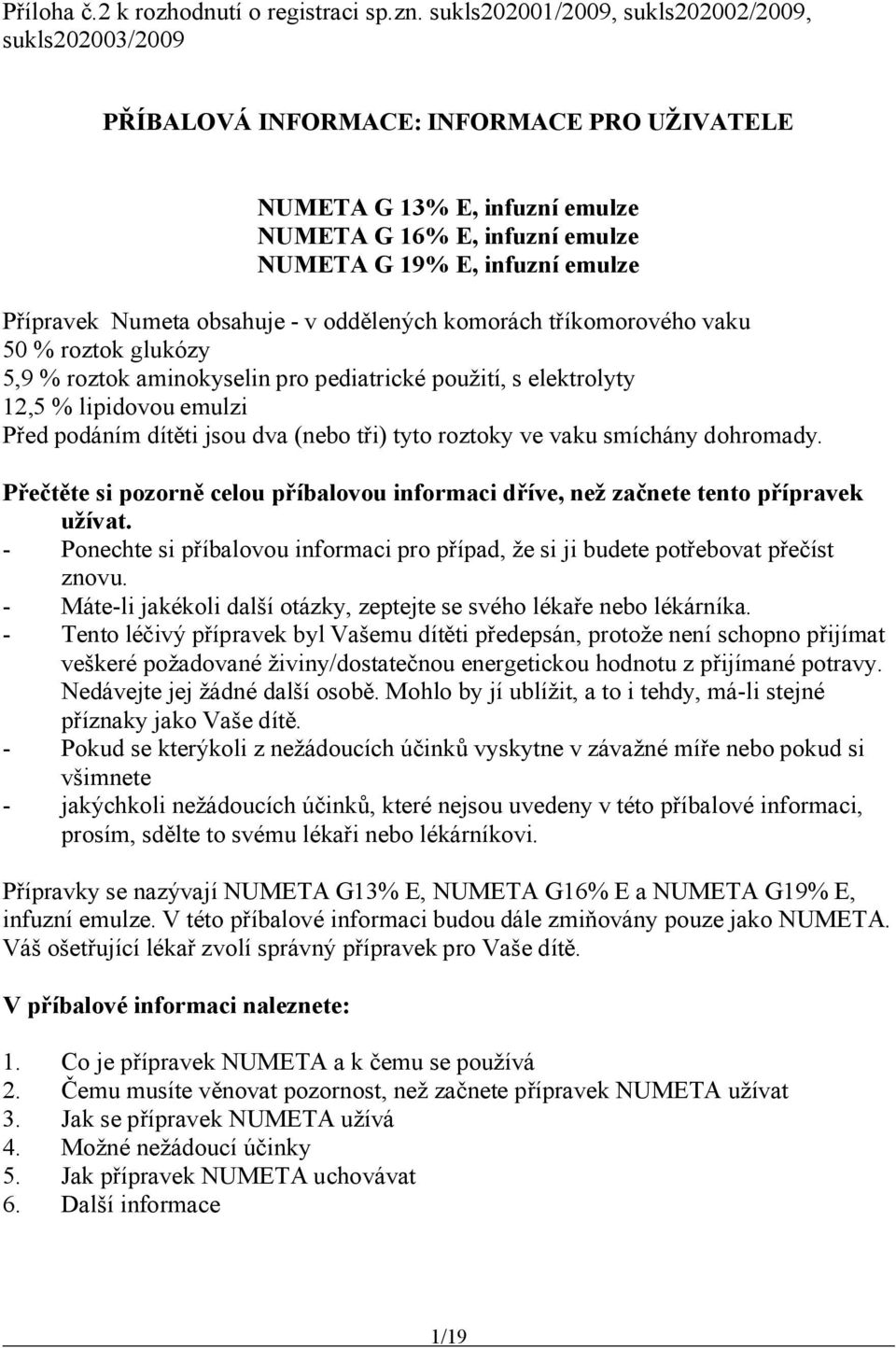 Přípravek Numeta obsahuje - v oddělených komorách tříkomorového vaku 50 % roztok lukózy 5,9 % roztok aminokyselin pro pediatrické použití, s elektrolyty 12,5 % lipidovou emulzi Před podáním dítěti