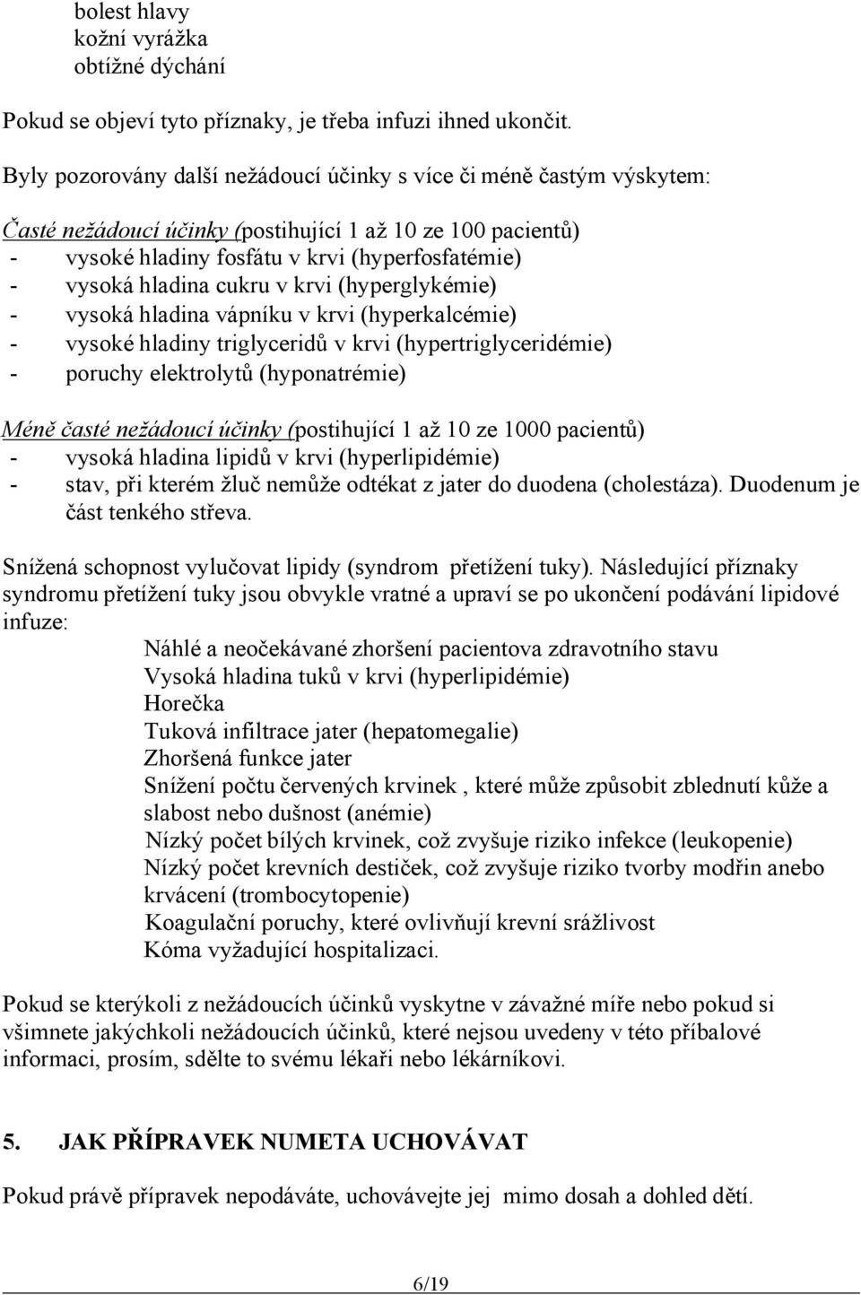 cukru v krvi (hyperlykémie) - vysoká hladina vápníku v krvi (hyperkalcémie) - vysoké hladiny trilyceridů v krvi (hypertrilyceridémie) - poruchy elektrolytů (hyponatrémie) Méně časté nežádoucí účinky