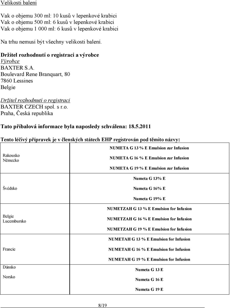 5.2011 Tento léčivý přípravek je v členských státech EHP reistrován pod těmito názvy: Rakousko Německo NUMETA G 13 % E Emulsion zur Infusion NUMETA G 16 % E Emulsion zur Infusion NUMETA G 19 % E