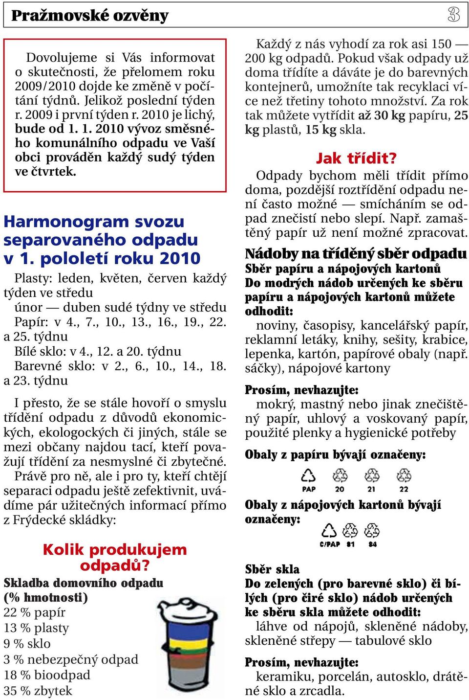 pololetí roku 2010 Plasty: leden, květen, červen každý týden ve středu únor duben sudé týdny ve středu Papír: v 4., 7., 10., 13., 16., 19., 22. a 25. týdnu Bílé sklo: v 4., 12. a 20.