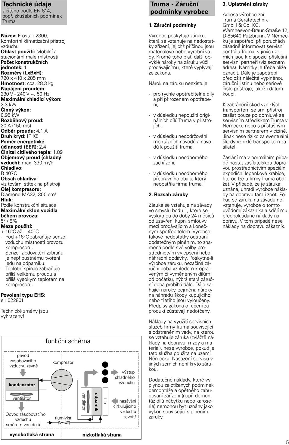 28, kg Napájení proudem: 20 V - 240 V ~, 50 Hz Maximální chladicí výkon: 2, kw Činný výkon: 0,95 kw Rozběhový proud: 20 A (50 ms) Odběr proudu: 4, A Druh krytí: IP X5 Poměr energetické účinnosti