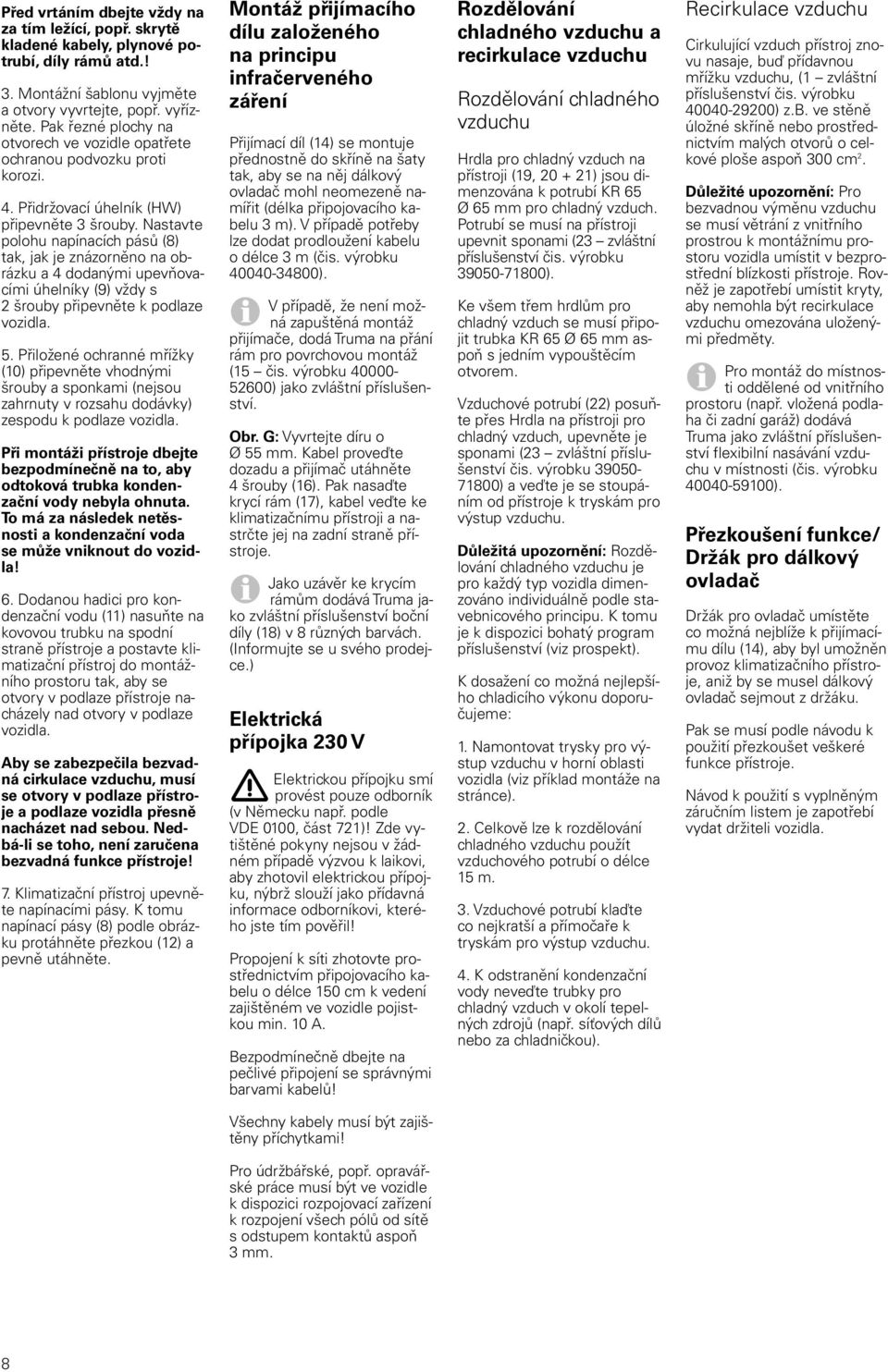 Nastavte polohu napínacích pásů (8) tak, jak je znázorněno na obrázku a 4 dodanými upevňovacími úhelníky (9) vždy s 2 šrouby připevněte k podlaze vozidla. 5.