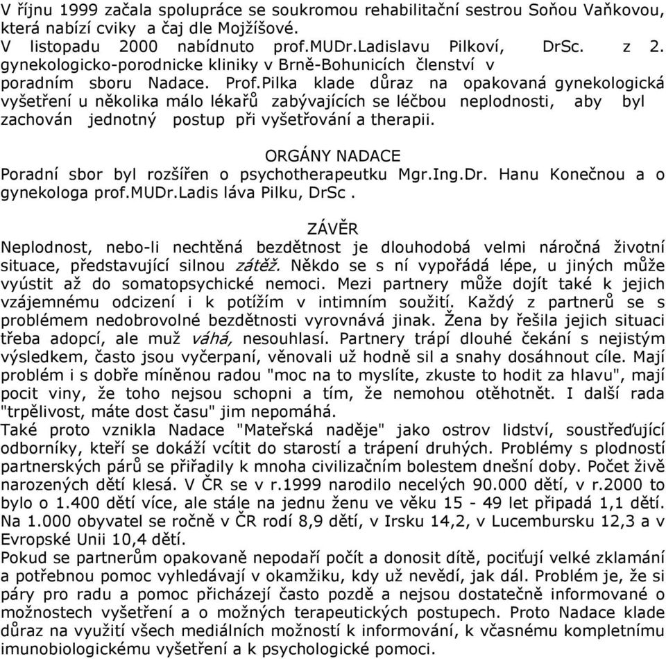 Pilka klade důraz na opakovaná gynekologická vyšetření u několika málo lékařů zabývajících se léčbou neplodnosti, aby byl zachován jednotný postup při vyšetřování a therapii.