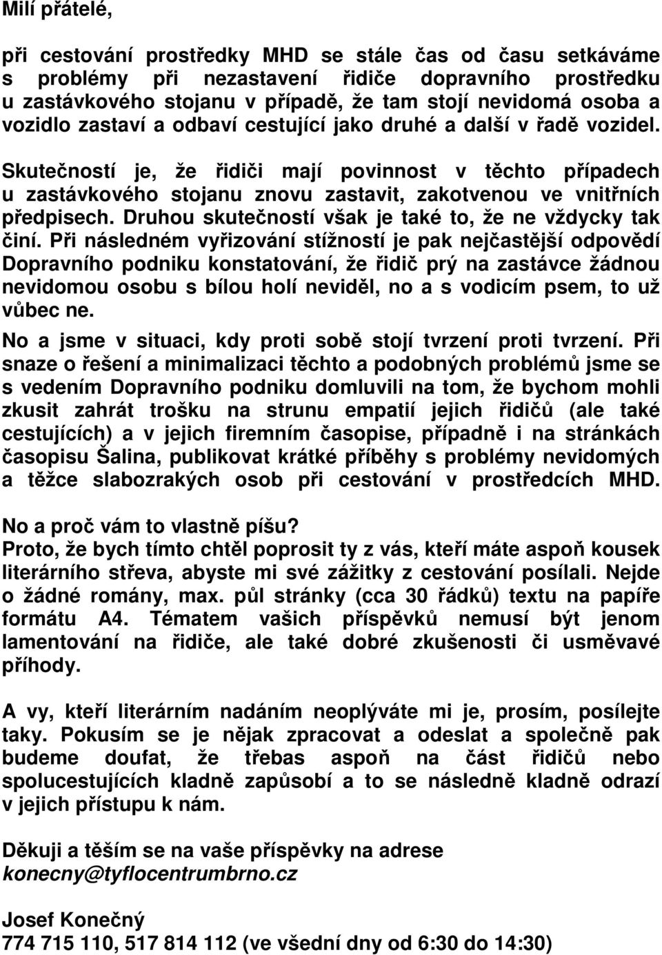 Skutečností je, že řidiči mají povinnost v těchto případech u zastávkového stojanu znovu zastavit, zakotvenou ve vnitřních předpisech. Druhou skutečností však je také to, že ne vždycky tak činí.