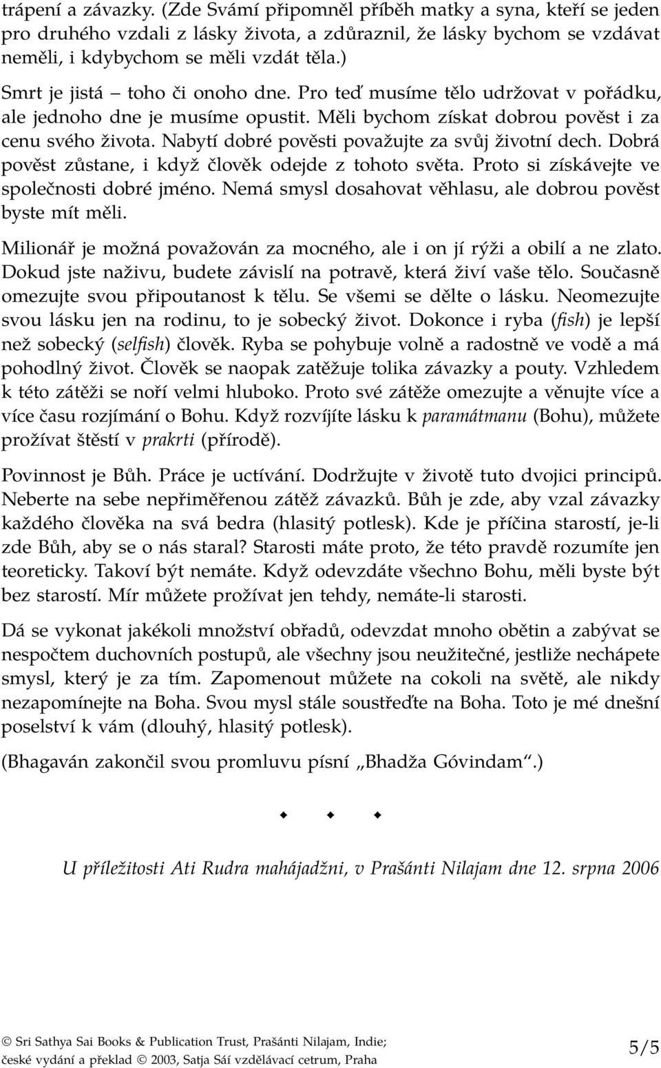 Nabytí dobré pověsti považujte za svůj životní dech. Dobrá pověst zůstane, i když člověk odejde z tohoto světa. Proto si získávejte ve společnosti dobré jméno.