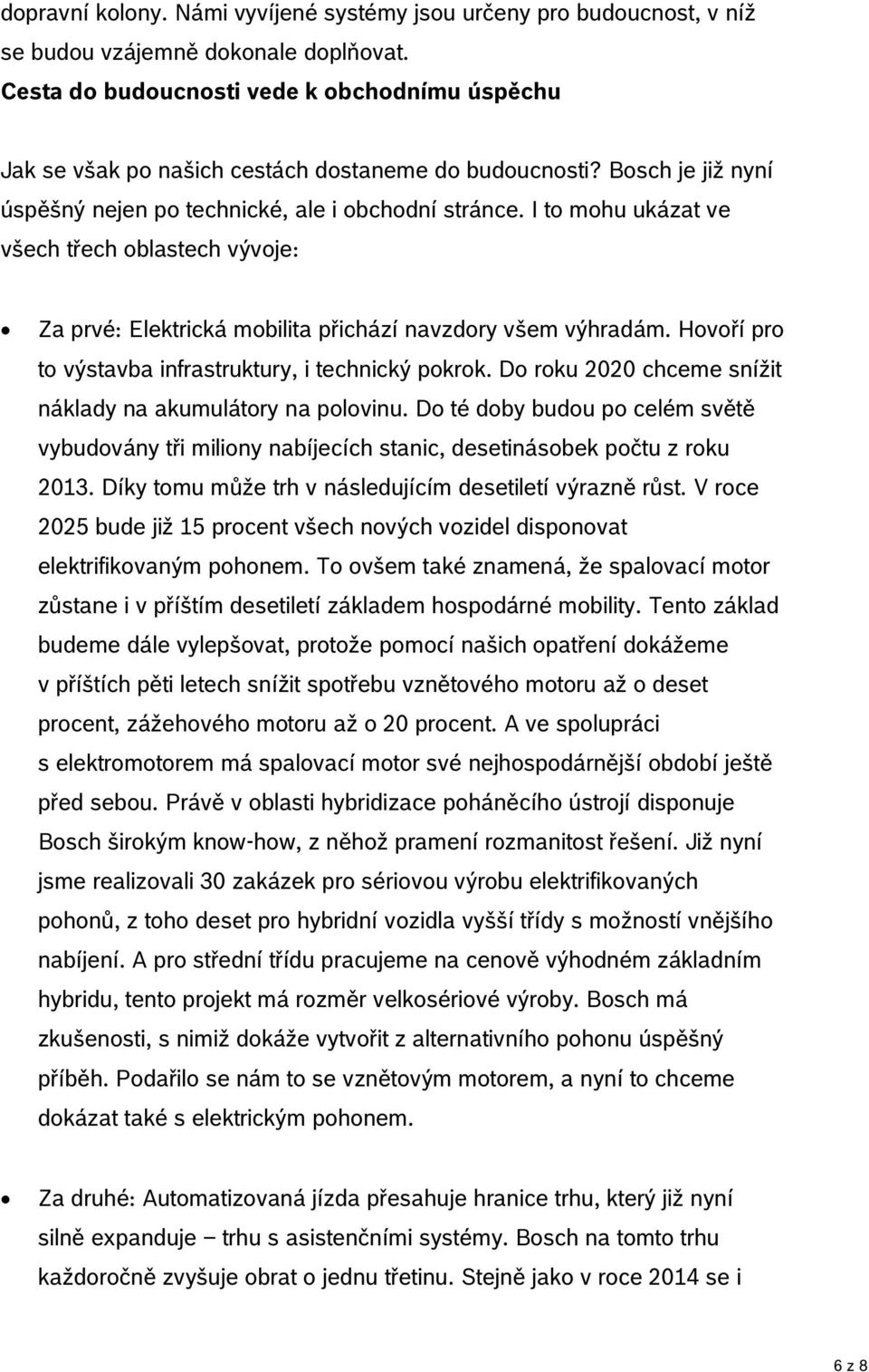 I to mohu ukázat ve všech třech oblastech vývoje: Za prvé: Elektrická mobilita přichází navzdory všem výhradám. Hovoří pro to výstavba infrastruktury, i technický pokrok.