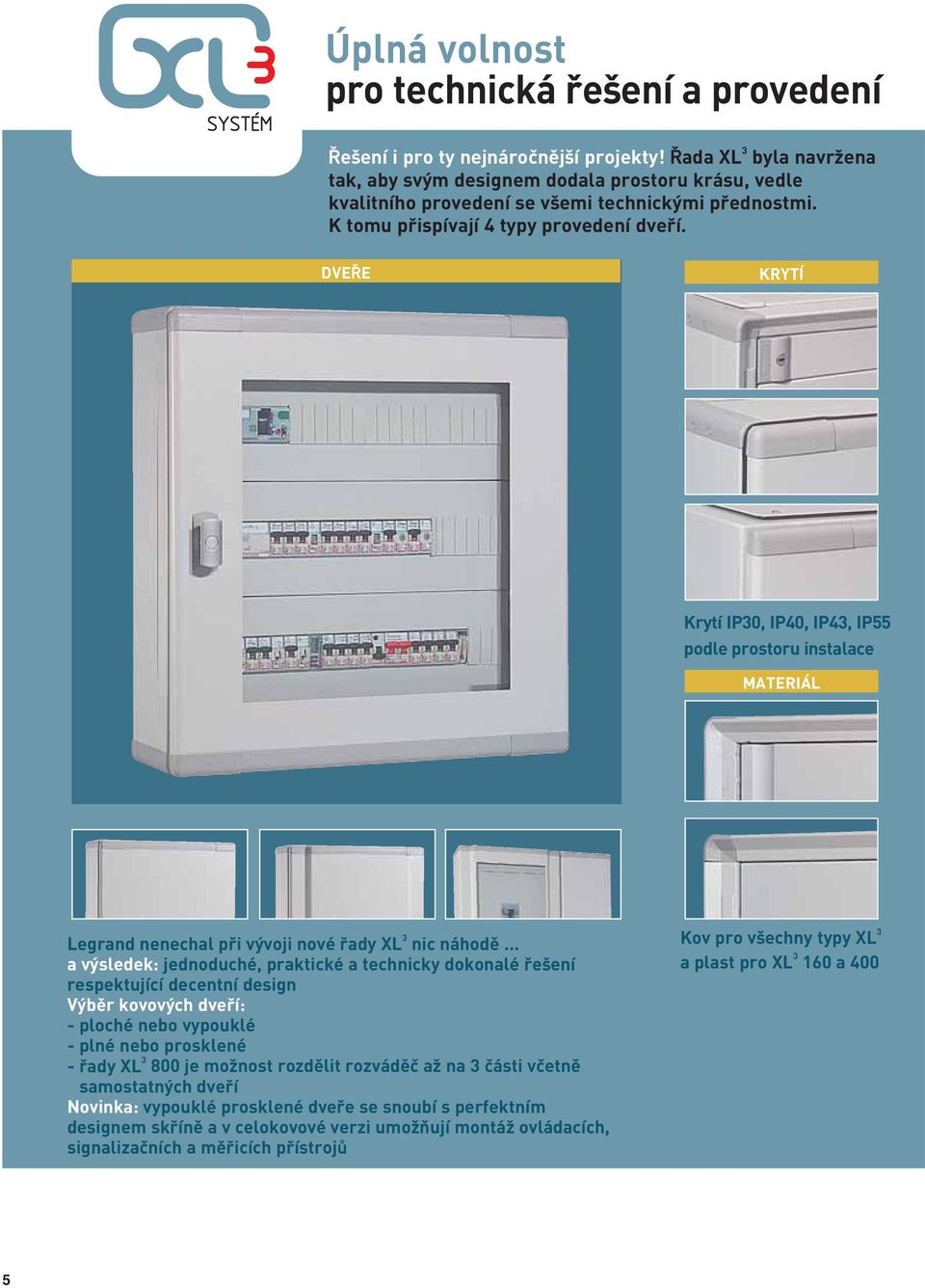 DVEŘE KRYTÍ Krytí IP30, IP40, IP43, IP55 podle prostoru instalace MATERIÁL Legrand nenechal při vývoji nové řady XL 3 nic náhodě.