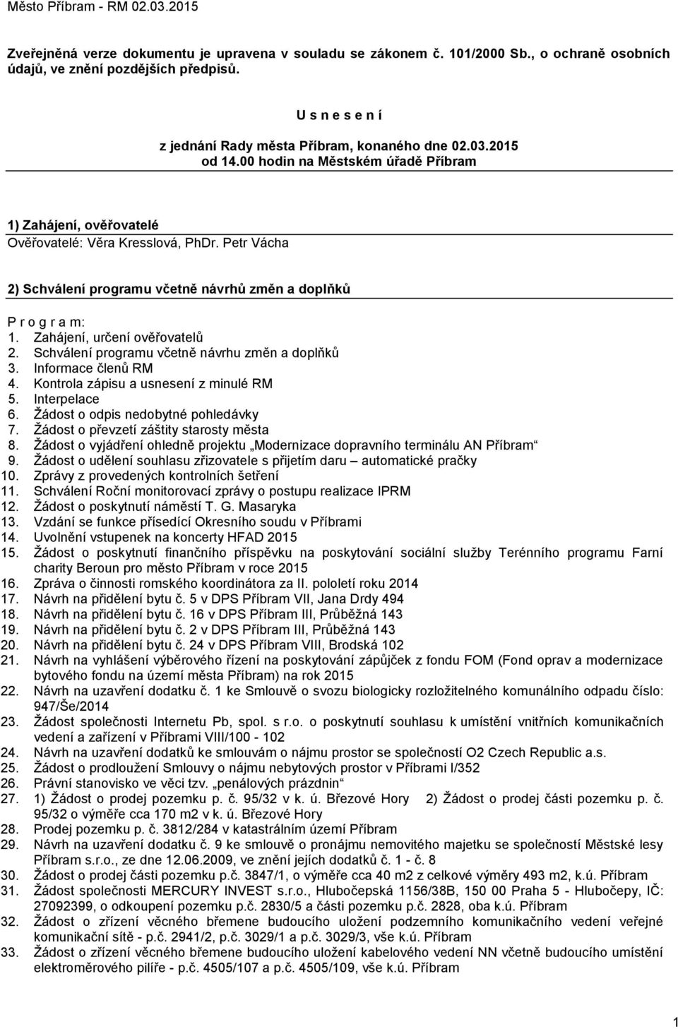 Zahájení, určení ověřovatelů 2. Schválení programu včetně návrhu změn a doplňků 3. Informace členů RM 4. Kontrola zápisu a usnesení z minulé RM 5. Interpelace 6. Žádost o odpis nedobytné pohledávky 7.