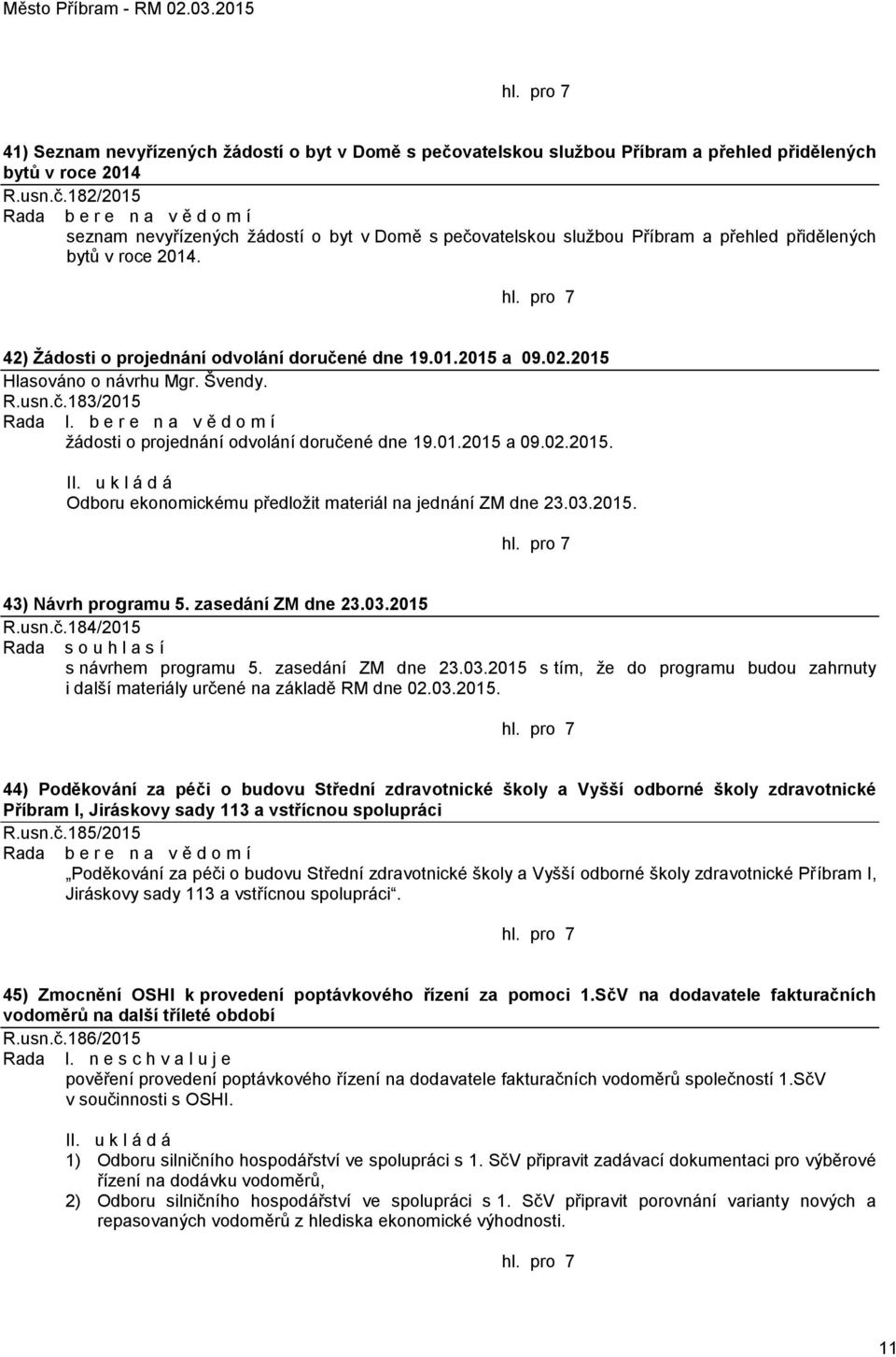 182/2015 Rada b e r e n a v ě d o m í seznam nevyřízených žádostí o byt v Domě s pečovatelskou službou Příbram a přehled přidělených bytů v roce 2014.