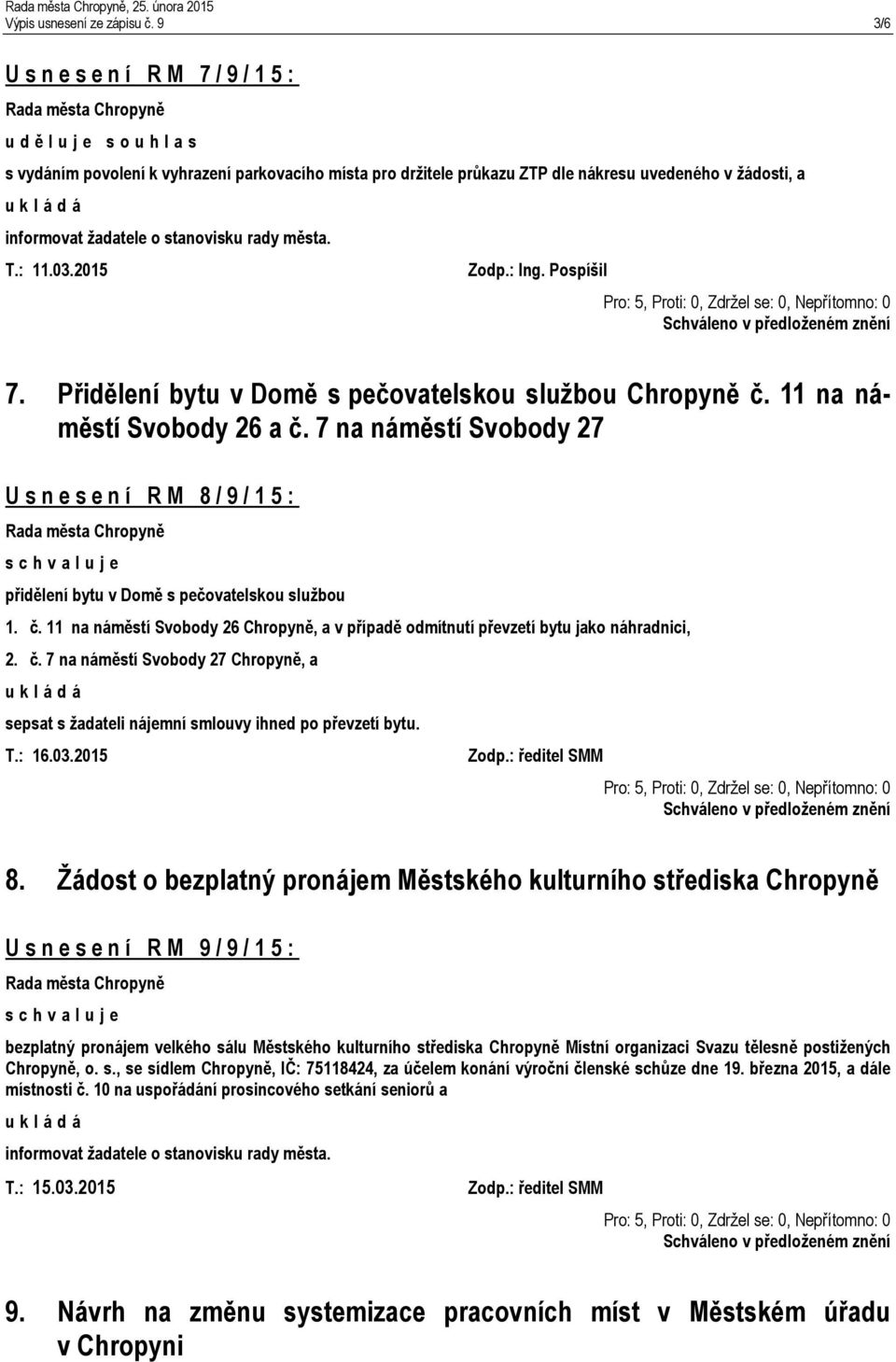 stanovisku rady města. T.: 11.03.2015 Zodp.: Ing. Pospíšil 7. Přidělení bytu v Domě s pečovatelskou službou Chropyně č. 11 na náměstí Svobody 26 a č.