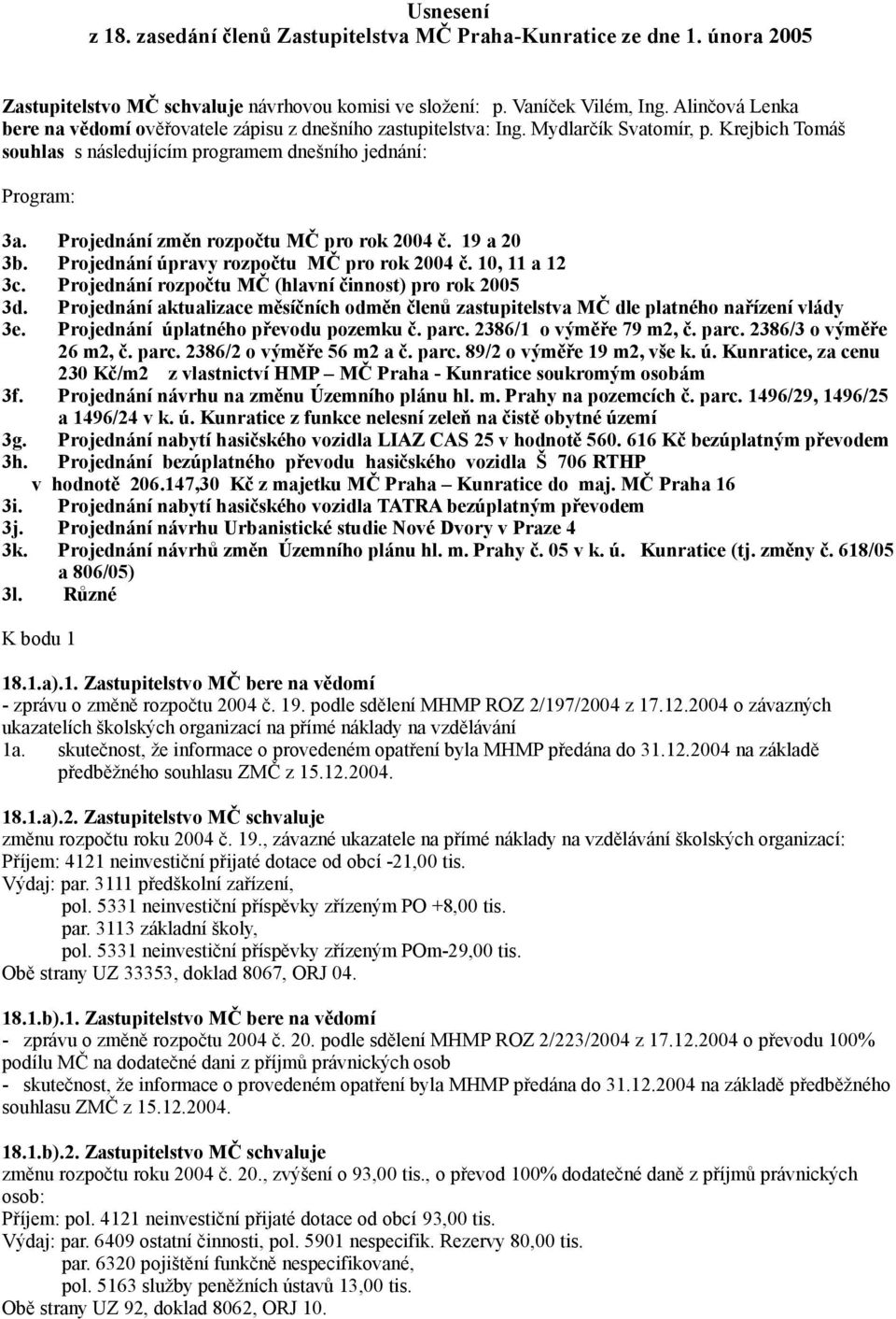 Projednání změn rozpočtu MČ pro rok 2004 č. 19 a 20 3b. Projednání úpravy rozpočtu MČ pro rok 2004 č. 10, 11 a 12 3c. Projednání rozpočtu MČ (hlavní činnost) pro rok 2005 3d.