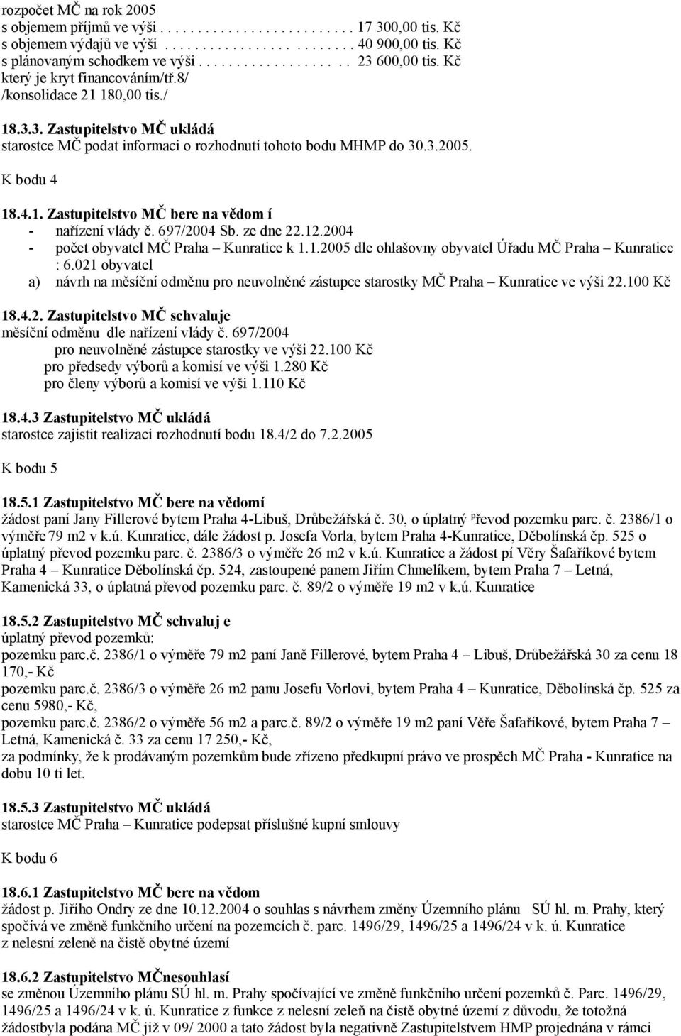 K bodu 4 18.4.1. Zastupitelstvo MČ bere na vědom í - nařízení vlády č. 697/2004 Sb. ze dne 22.12.2004 - počet obyvatel MČ Praha Kunratice k 1.1.2005 dle ohlašovny obyvatel Úřadu MČ Praha Kunratice : 6.