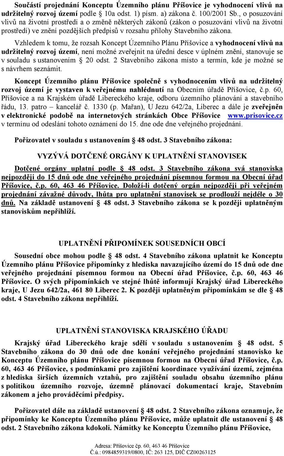 Vzhledem k tomu, že rozsah Koncept Územního Plánu Příšovice a vyhodnocení vlivů na udržitelný rozvoj území, není možné zveřejnit na úřední desce v úplném znění, stanovuje se v souladu s ustanovením