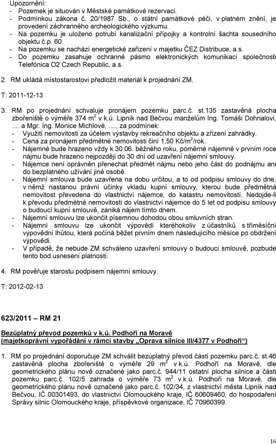 s. 2. RM ukládá místostarostovi předložit materiál k projednání ZM. 3. RM po projednání schvaluje pronájem pozemku parc.č. st.135 zastavěná plocha zbořeniště o výměře 374 m 2 v k.ú.