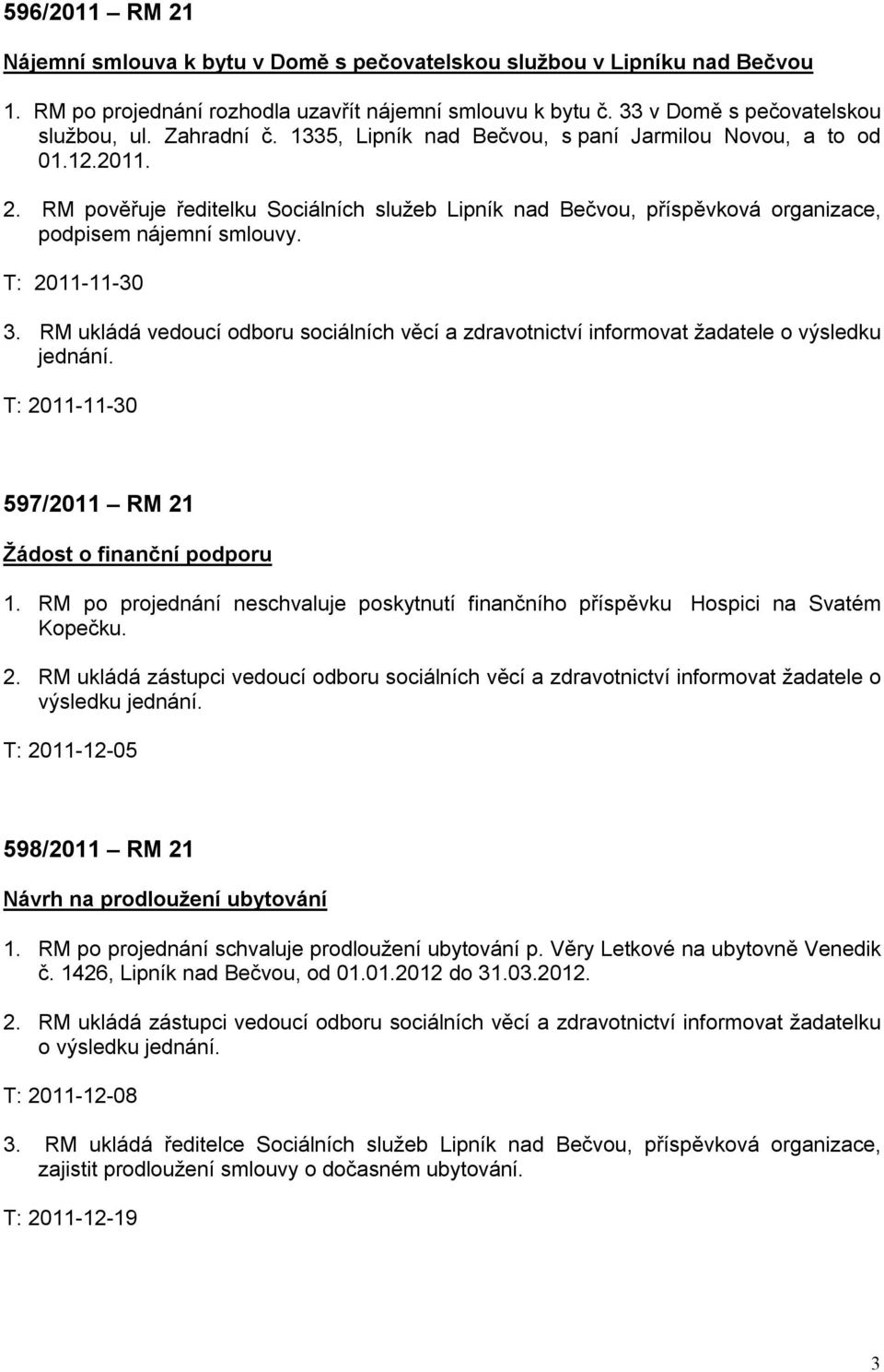 T: 2011-11-30 3. RM ukládá vedoucí odboru sociálních věcí a zdravotnictví informovat žadatele o výsledku jednání. T: 2011-11-30 597/2011 RM 21 Žádost o finanční podporu 1.