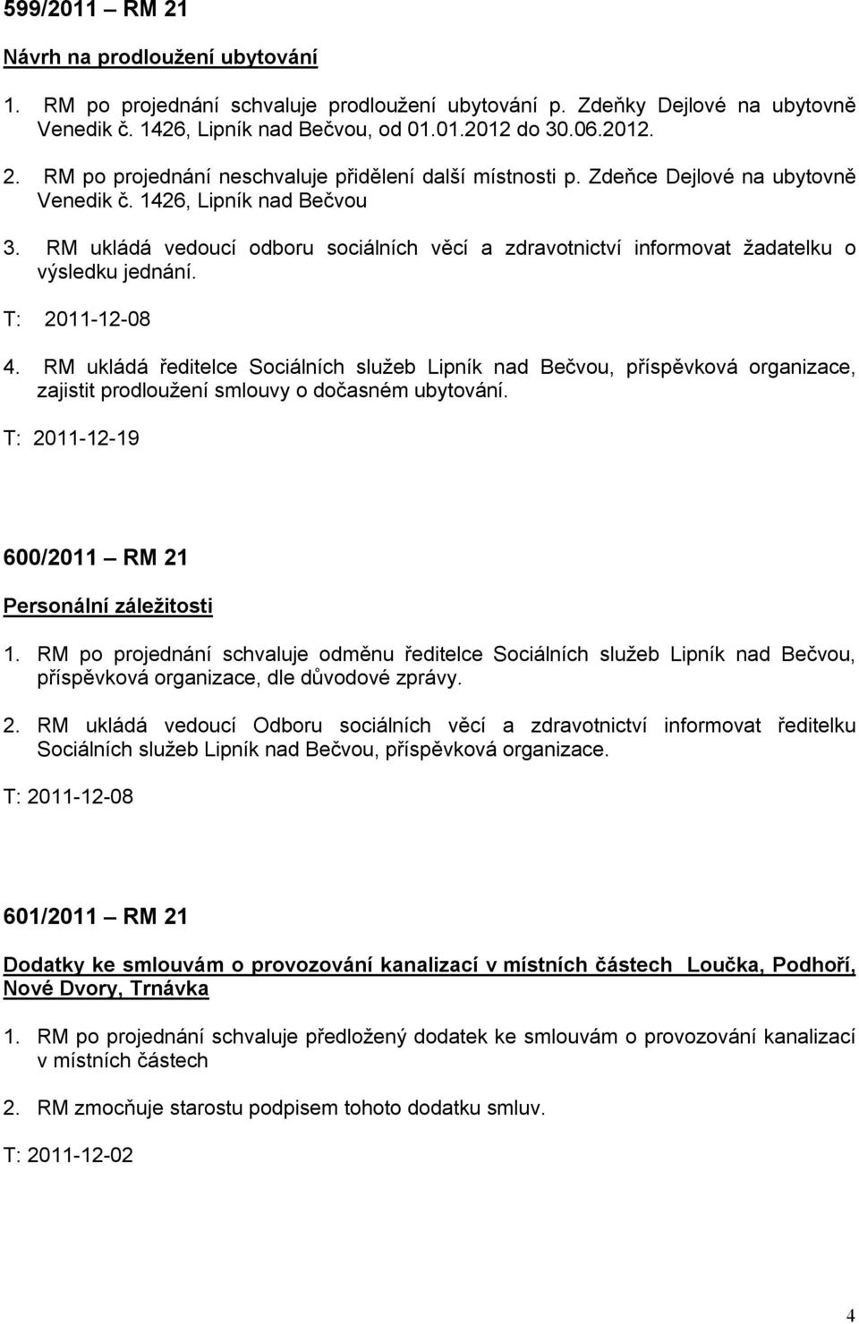 RM ukládá ředitelce Sociálních služeb Lipník nad Bečvou, příspěvková organizace, zajistit prodloužení smlouvy o dočasném ubytování. T: 2011-12-19 600/2011 RM 21 Personální záležitosti 1.