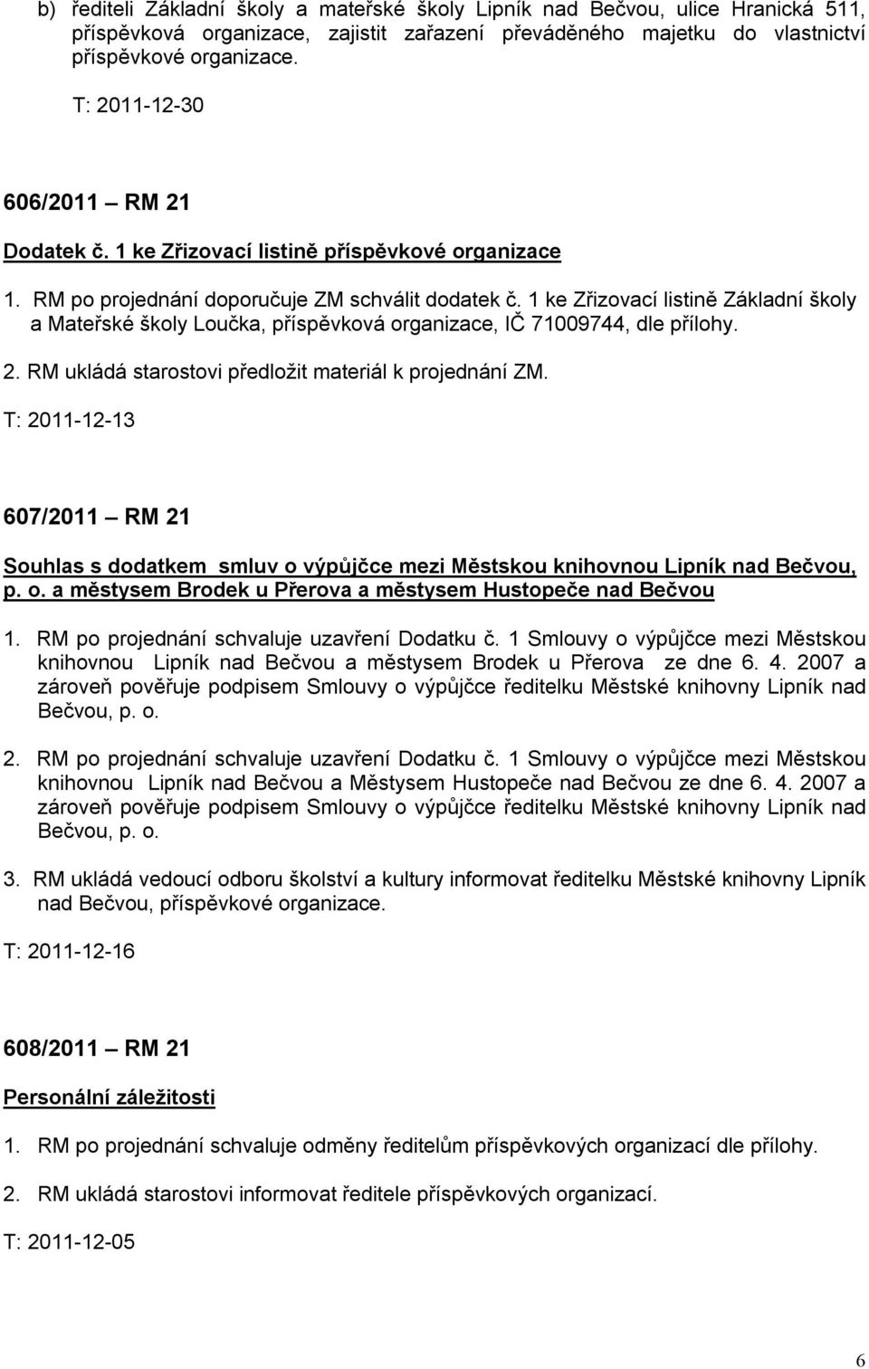 1 ke Zřizovací listině Základní školy a Mateřské školy Loučka, příspěvková organizace, IČ 71009744, dle přílohy. 2. RM ukládá starostovi předložit materiál k projednání ZM.