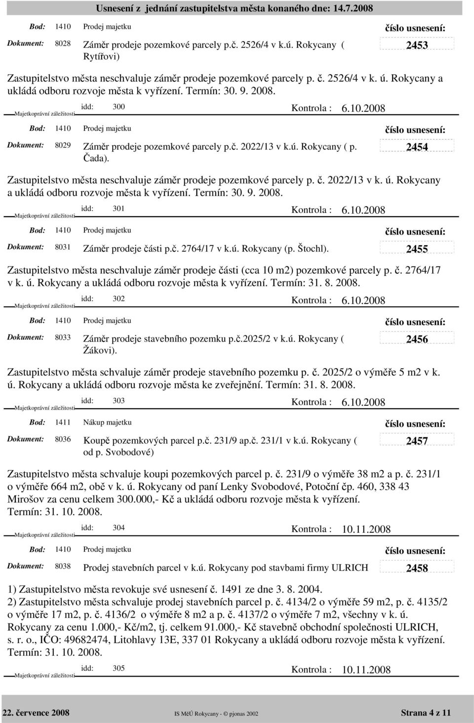 2454 Zastupitelstvo města neschvaluje záměr prodeje pozemkové parcely p. č. 2022/13 v k. ú. Rokycany a ukládá odboru rozvoje města k vyřízení. Termín: 30. 9. 2008. idd: 301 8031 Záměr prodeje části p.