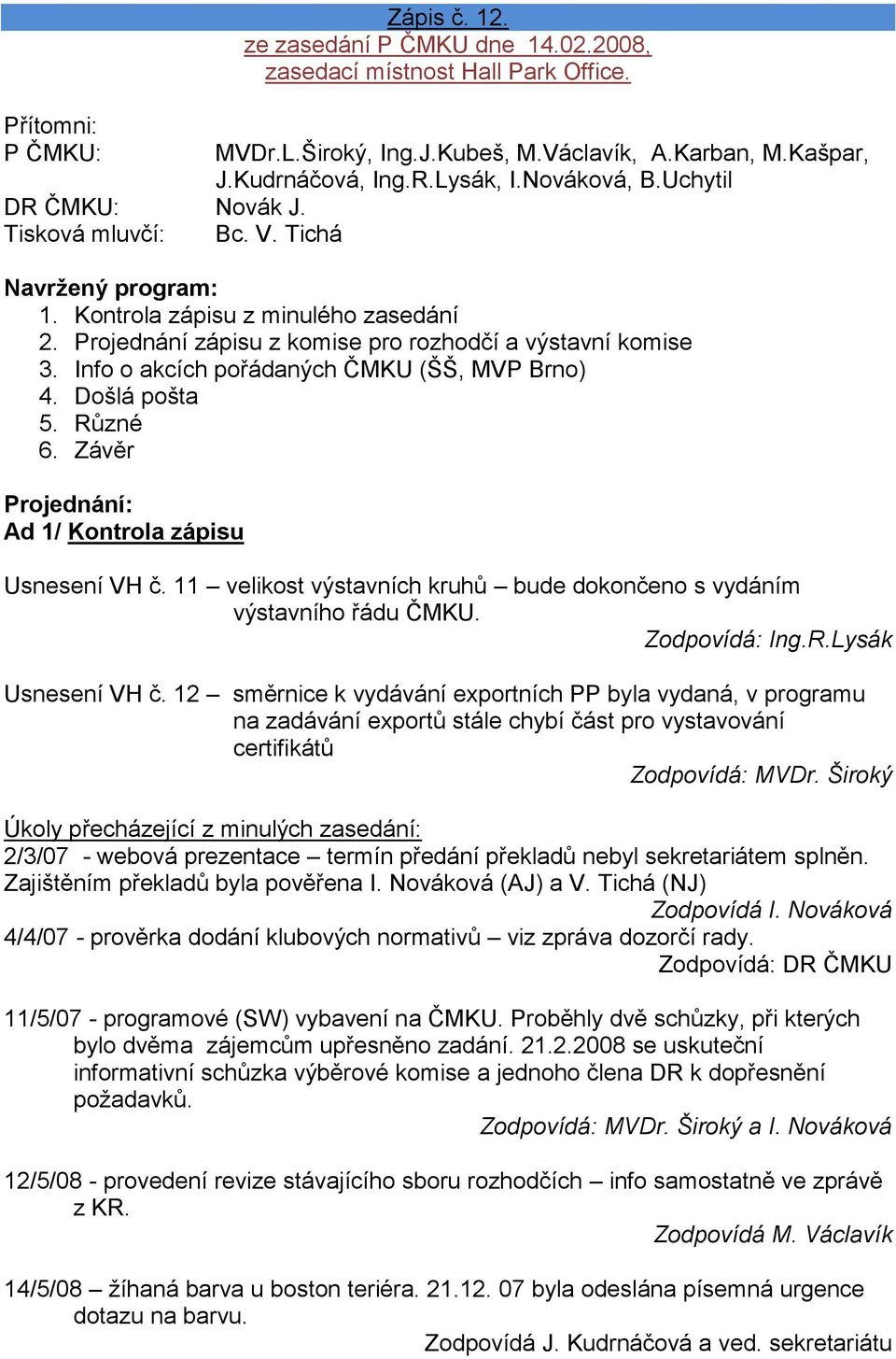 Info o akcích pořádaných ČMKU (ŠŠ, MVP Brno) 4. Došlá pošta 5. Různé 6. Závěr Projednání: Ad 1/ Kontrola zápisu Usnesení VH č.