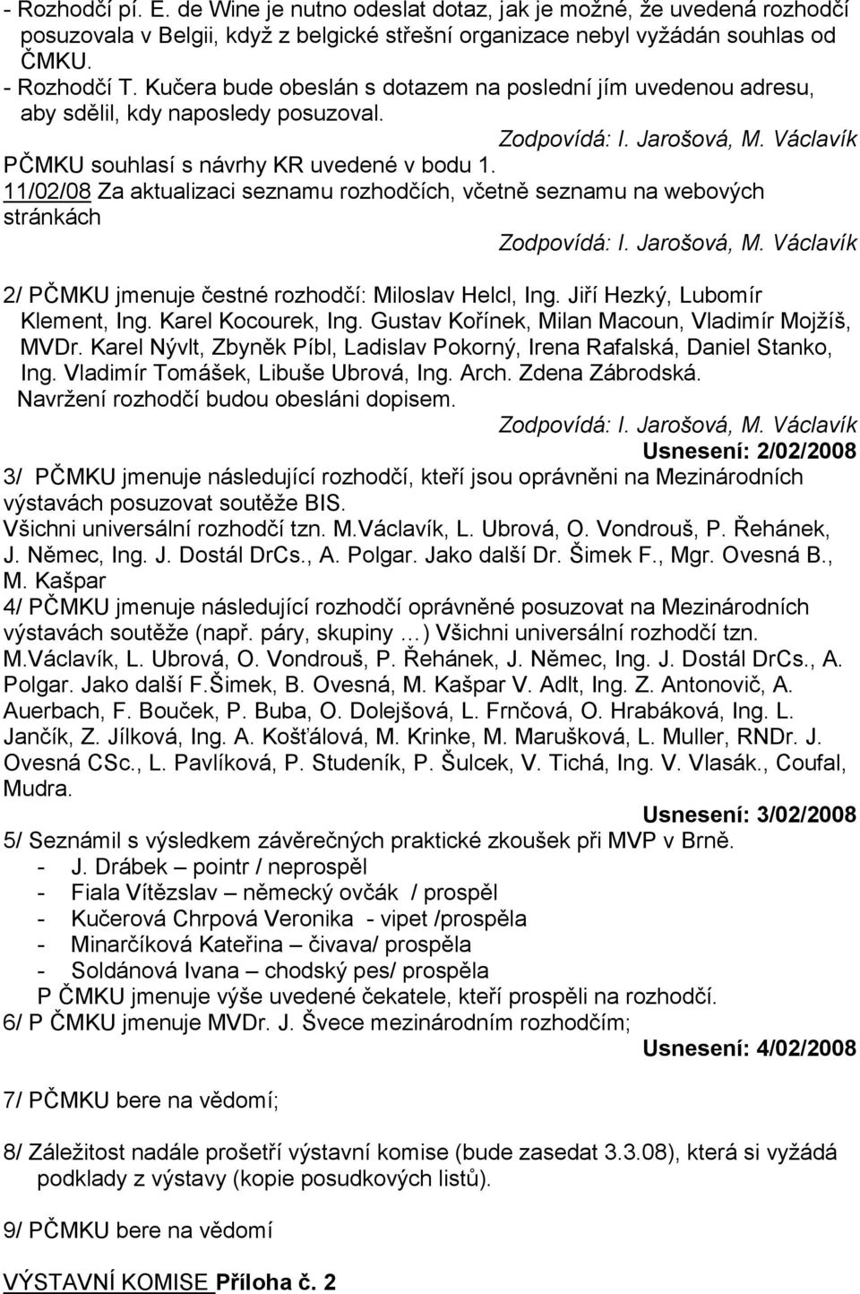 11/02/08 Za aktualizaci seznamu rozhodčích, včetně seznamu na webových stránkách Zodpovídá: I. Jarošová, M. Václavík 2/ PČMKU jmenuje čestné rozhodčí: Miloslav Helcl, Ing.
