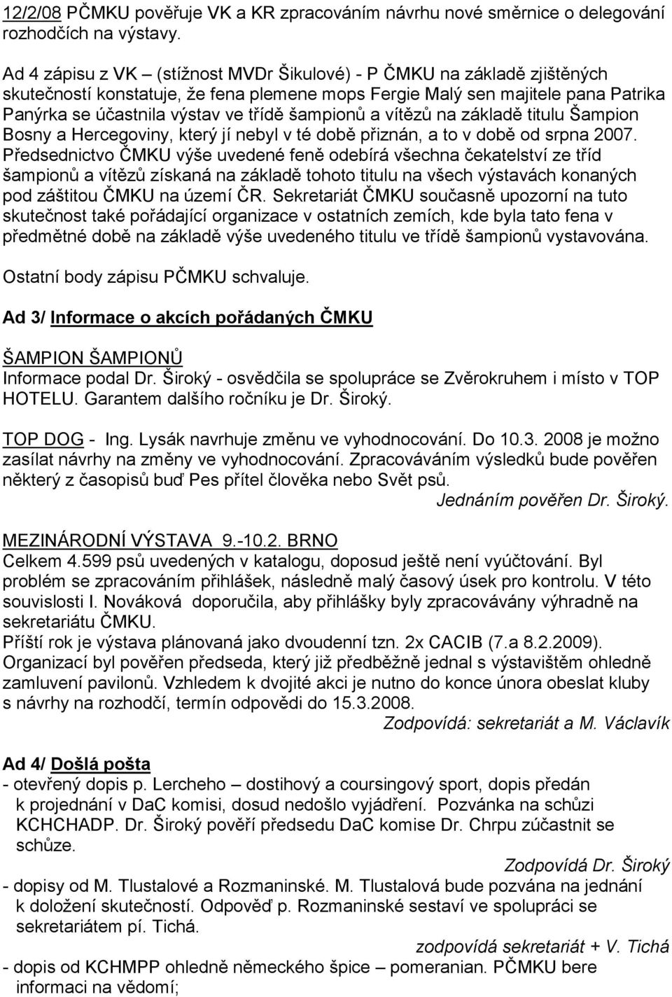 šampionů a vítězů na základě titulu Šampion Bosny a Hercegoviny, který jí nebyl v té době přiznán, a to v době od srpna 2007.