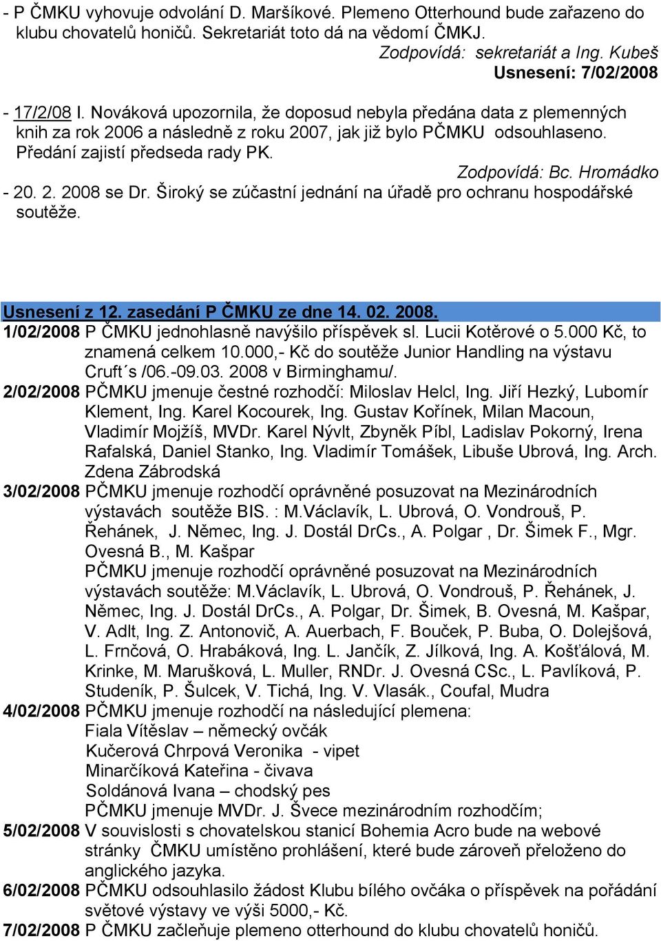 Předání zajistí předseda rady PK. Zodpovídá: Bc. Hromádko - 20. 2. 2008 se Dr. Široký se zúčastní jednání na úřadě pro ochranu hospodářské soutěţe. Usnesení z 12. zasedání P ČMKU ze dne 14. 02. 2008. 1/02/2008 P ČMKU jednohlasně navýšilo příspěvek sl.