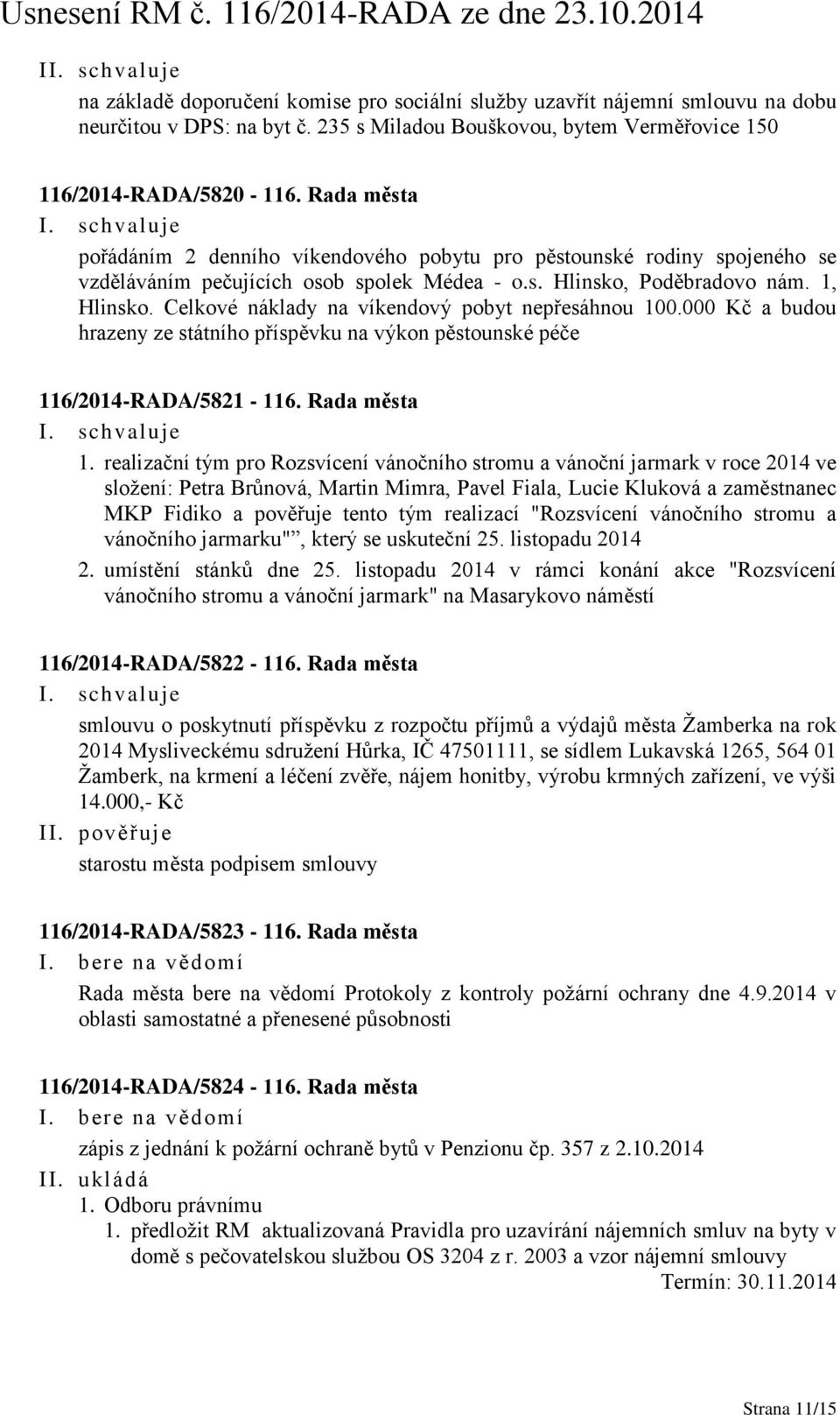 Celkové náklady na víkendový pobyt nepřesáhnou 100.000 Kč a budou hrazeny ze státního příspěvku na výkon pěstounské péče 116/2014-RADA/5821-116. Rada města 1.