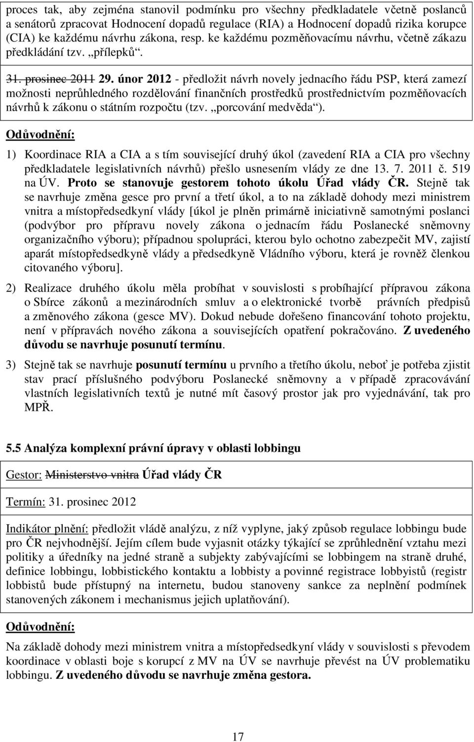 únor 2012 - předložit návrh novely jednacího řádu PSP, která zamezí možnosti neprůhledného rozdělování finančních prostředků prostřednictvím pozměňovacích návrhů k zákonu o státním rozpočtu (tzv.