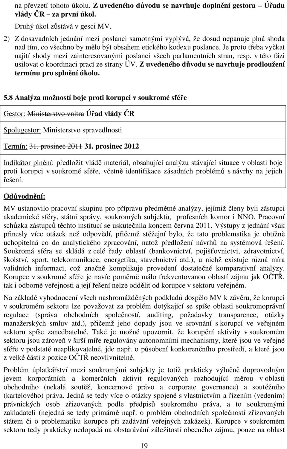 Je proto třeba vyčkat najití shody mezi zainteresovanými poslanci všech parlamentních stran, resp. v této fázi usilovat o koordinaci prací ze strany ÚV.