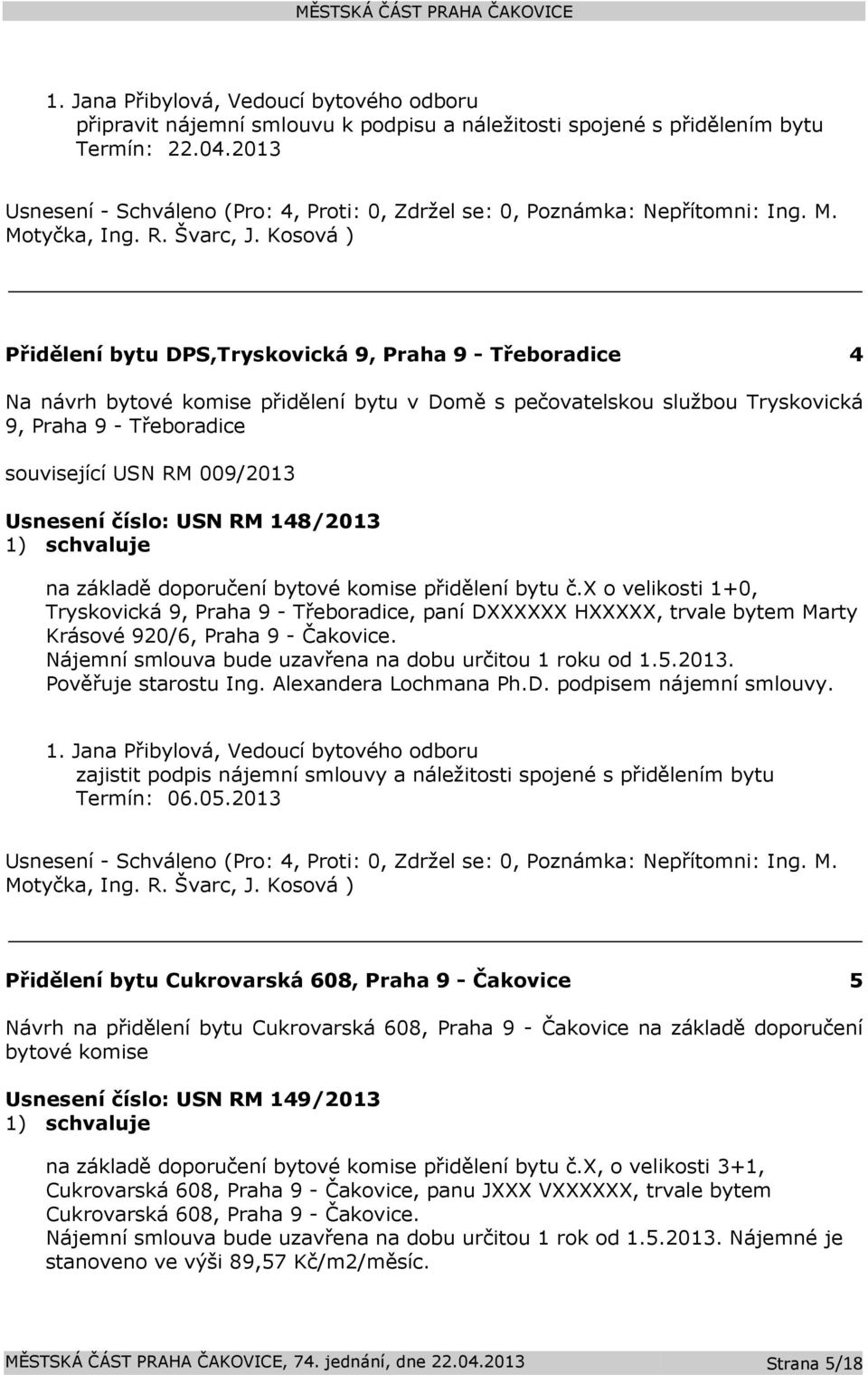 číslo: 148/2013 na základě doporučení bytové komise přidělení bytu č.x o velikosti 1+0, Tryskovická 9, Praha 9 - Třeboradice, paní DXXXXXX HXXXXX, trvale bytem Marty Krásové 920/6, Praha 9 - Čakovice.