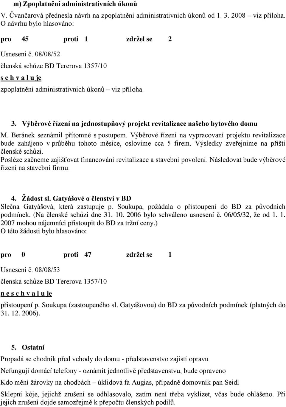 Výběrové řízení na vypracovaní projektu revitalizace bude zahájeno v průběhu tohoto měsíce, oslovíme cca 5 firem. Výsledky zveřejníme na příští členské schůzi.