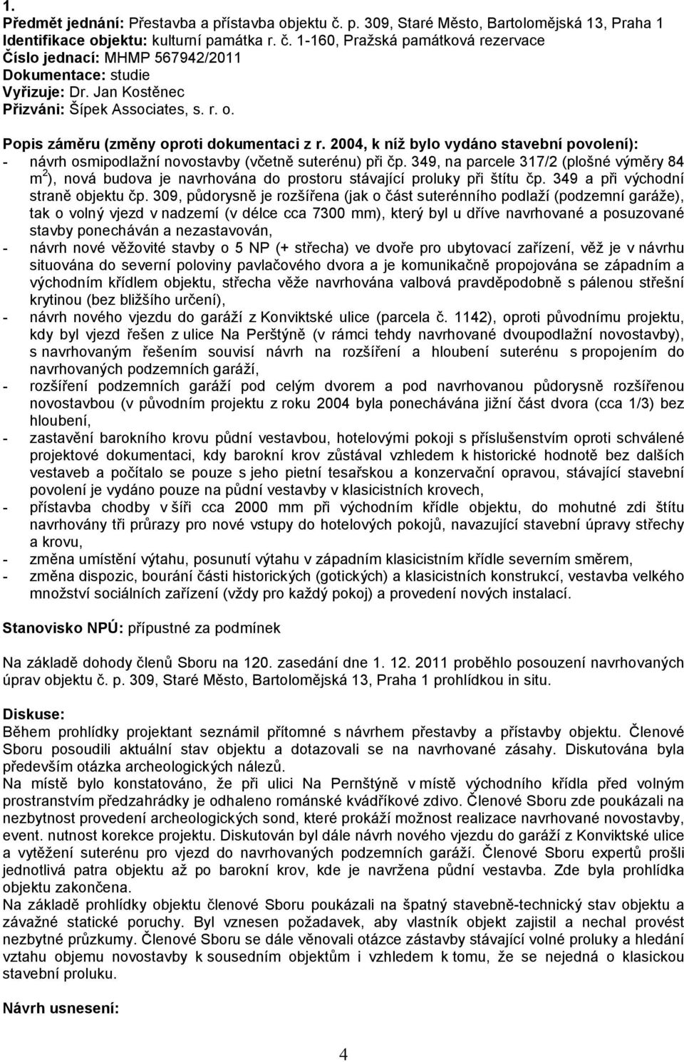 349, na parcele 317/2 (plošné výměry 84 m 2 ), nová budova je navrhována do prostoru stávající proluky při štítu čp. 349 a při východní straně objektu čp.