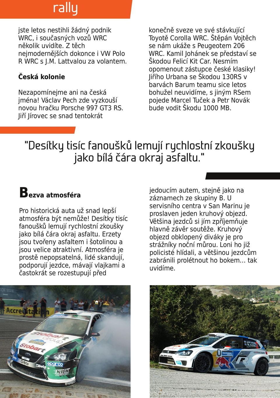Štěpán Vojtěch se nám ukáže s Peugeotem 206 WRC. Kamil Johánek se představí se Škodou Felicí Kit Car. Nesmím opomenout zástupce české klasiky!