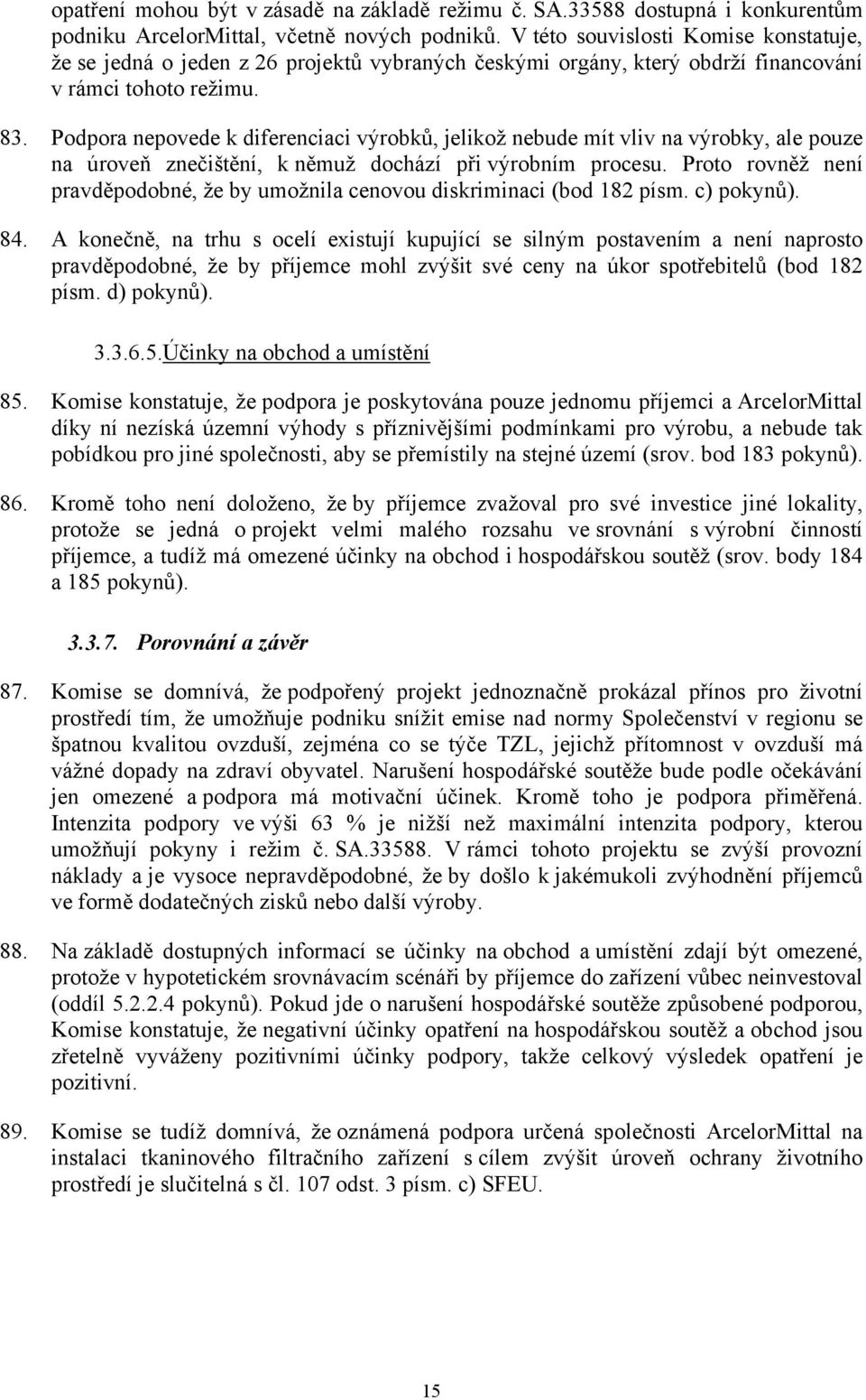 Podpora nepovede k diferenciaci výrobků, jelikož nebude mít vliv na výrobky, ale pouze na úroveň znečištění, k němuž dochází při výrobním procesu.