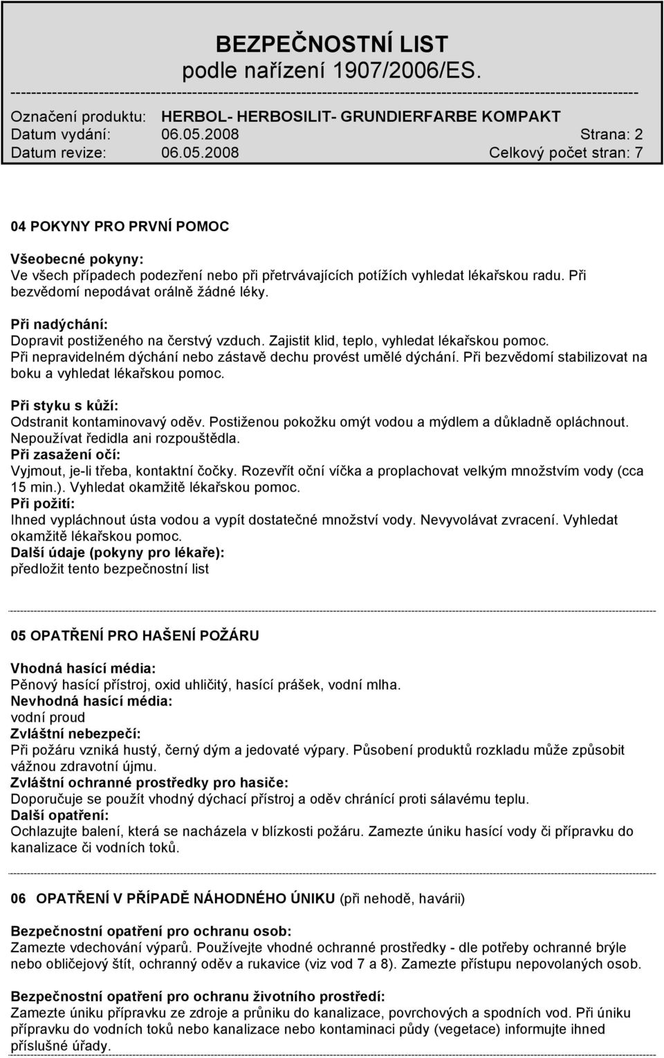 Při nepravidelném dýchání nebo zástavě dechu provést umělé dýchání. Při bezvědomí stabilizovat na boku a vyhledat lékařskou pomoc. Při styku s kůží: Odstranit kontaminovavý oděv.