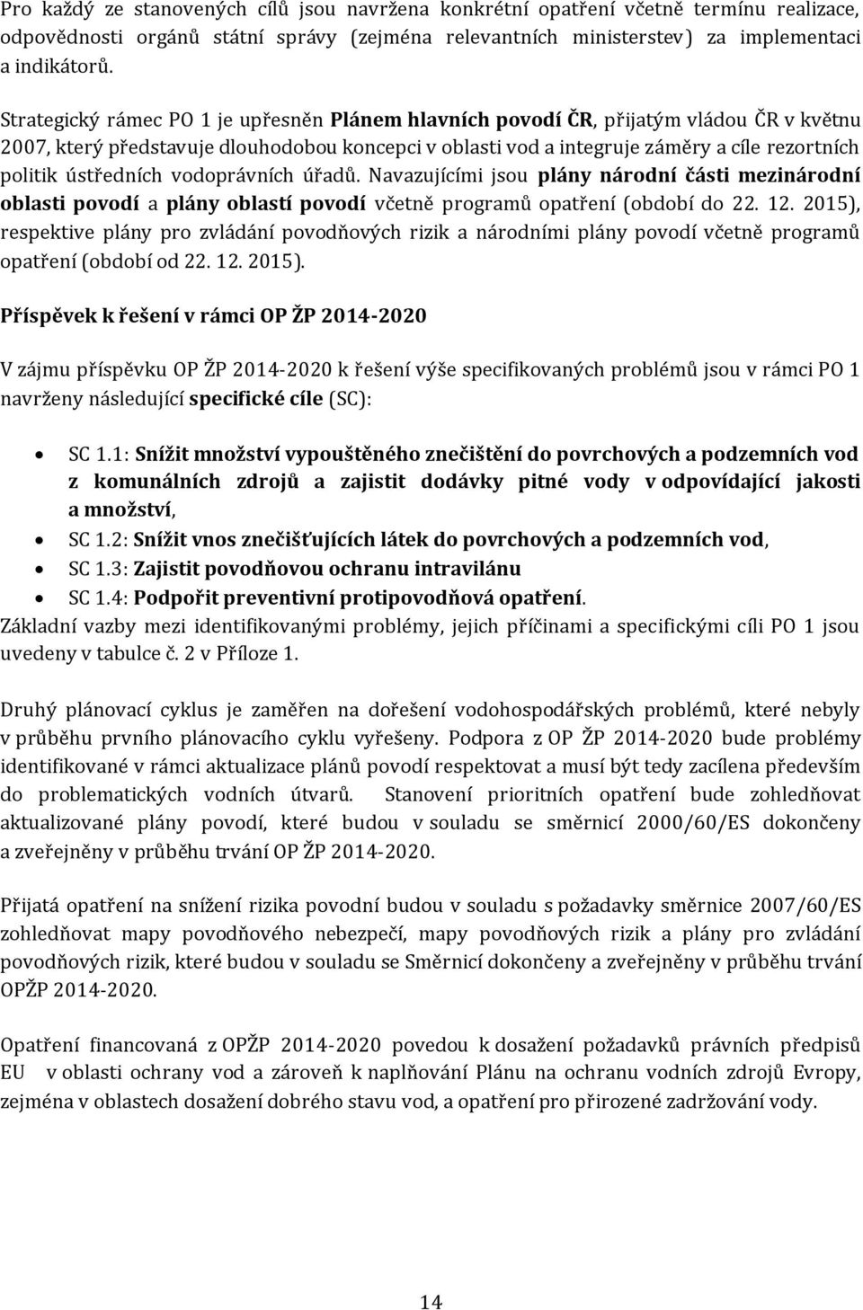 ústředních vodoprávních úřadů. Navazujícími jsou plány národní části mezinárodní oblasti povodí a plány oblastí povodí včetně programů opatření (období do 22. 12.